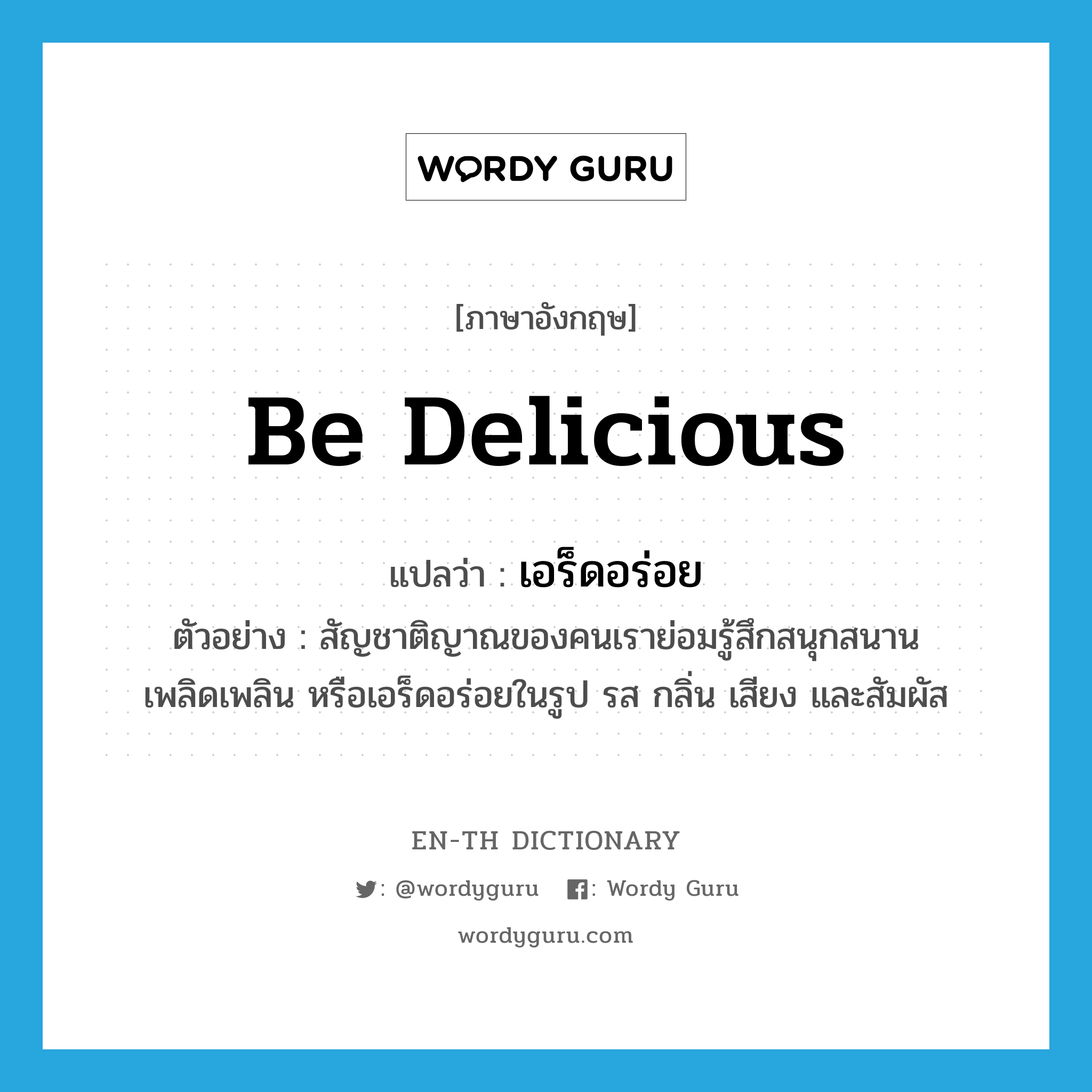 be delicious แปลว่า?, คำศัพท์ภาษาอังกฤษ be delicious แปลว่า เอร็ดอร่อย ประเภท V ตัวอย่าง สัญชาติญาณของคนเราย่อมรู้สึกสนุกสนาน เพลิดเพลิน หรือเอร็ดอร่อยในรูป รส กลิ่น เสียง และสัมผัส หมวด V