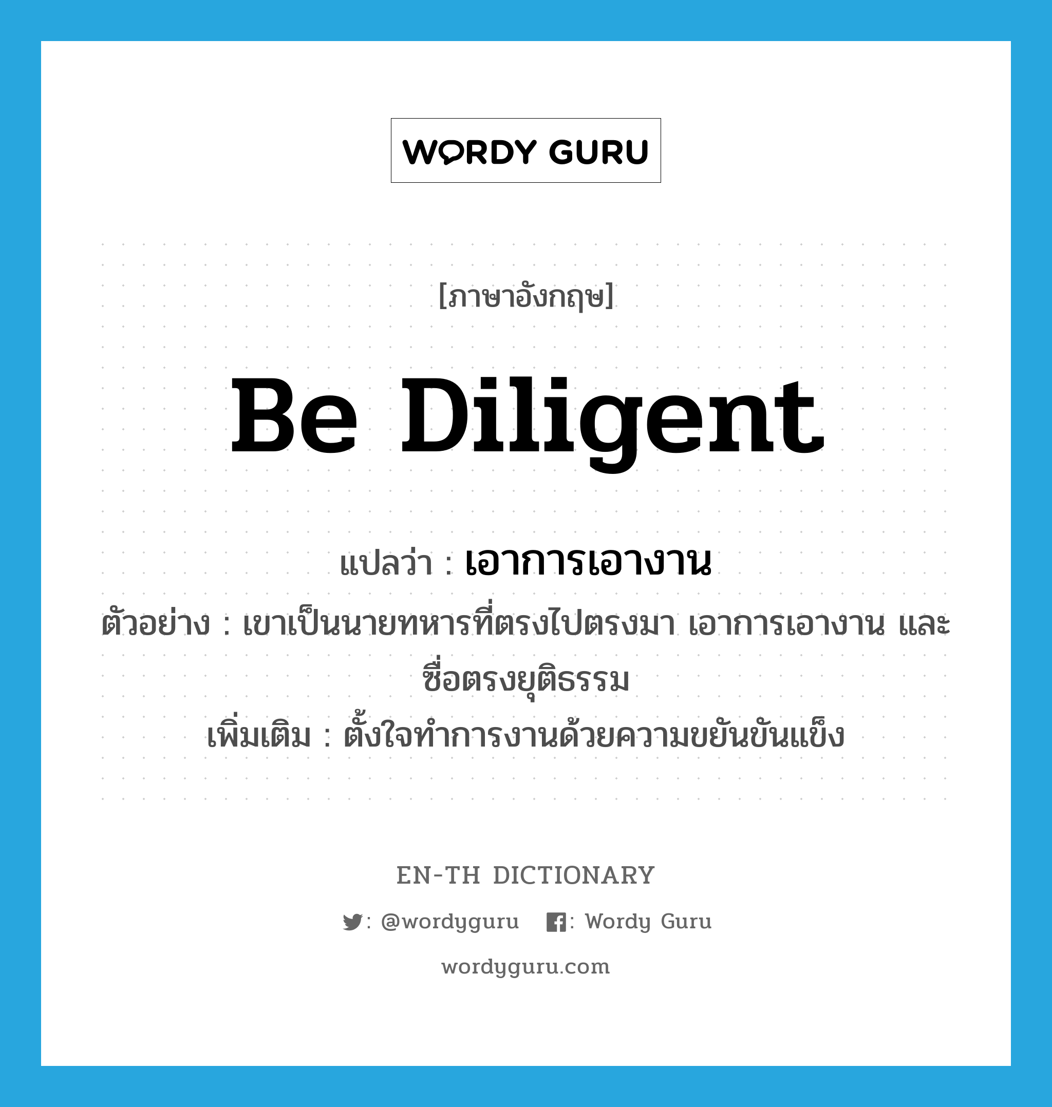 be diligent แปลว่า?, คำศัพท์ภาษาอังกฤษ be diligent แปลว่า เอาการเอางาน ประเภท V ตัวอย่าง เขาเป็นนายทหารที่ตรงไปตรงมา เอาการเอางาน และซื่อตรงยุติธรรม เพิ่มเติม ตั้งใจทำการงานด้วยความขยันขันแข็ง หมวด V