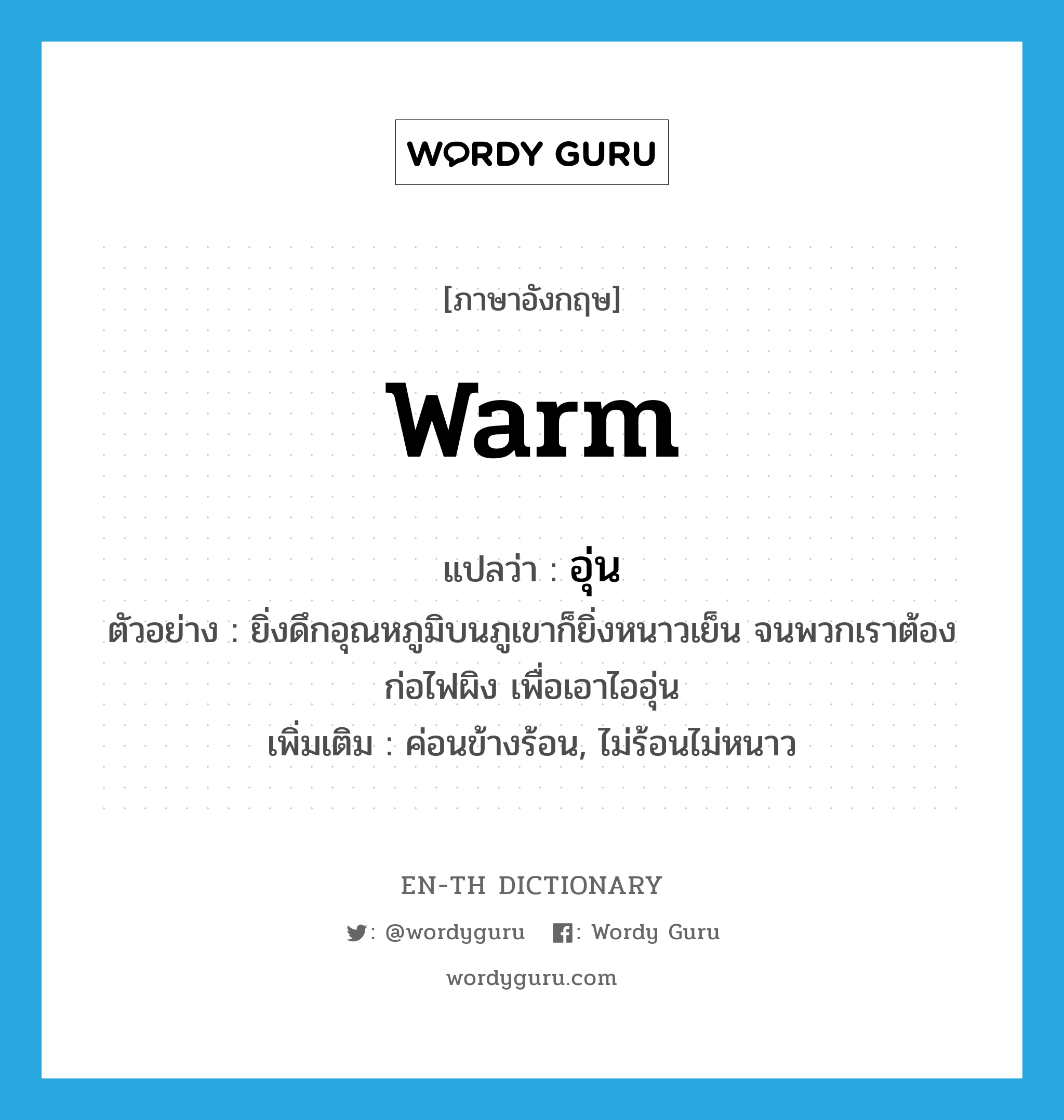 warm แปลว่า?, คำศัพท์ภาษาอังกฤษ warm แปลว่า อุ่น ประเภท ADJ ตัวอย่าง ยิ่งดึกอุณหภูมิบนภูเขาก็ยิ่งหนาวเย็น จนพวกเราต้องก่อไฟผิง เพื่อเอาไออุ่น เพิ่มเติม ค่อนข้างร้อน, ไม่ร้อนไม่หนาว หมวด ADJ