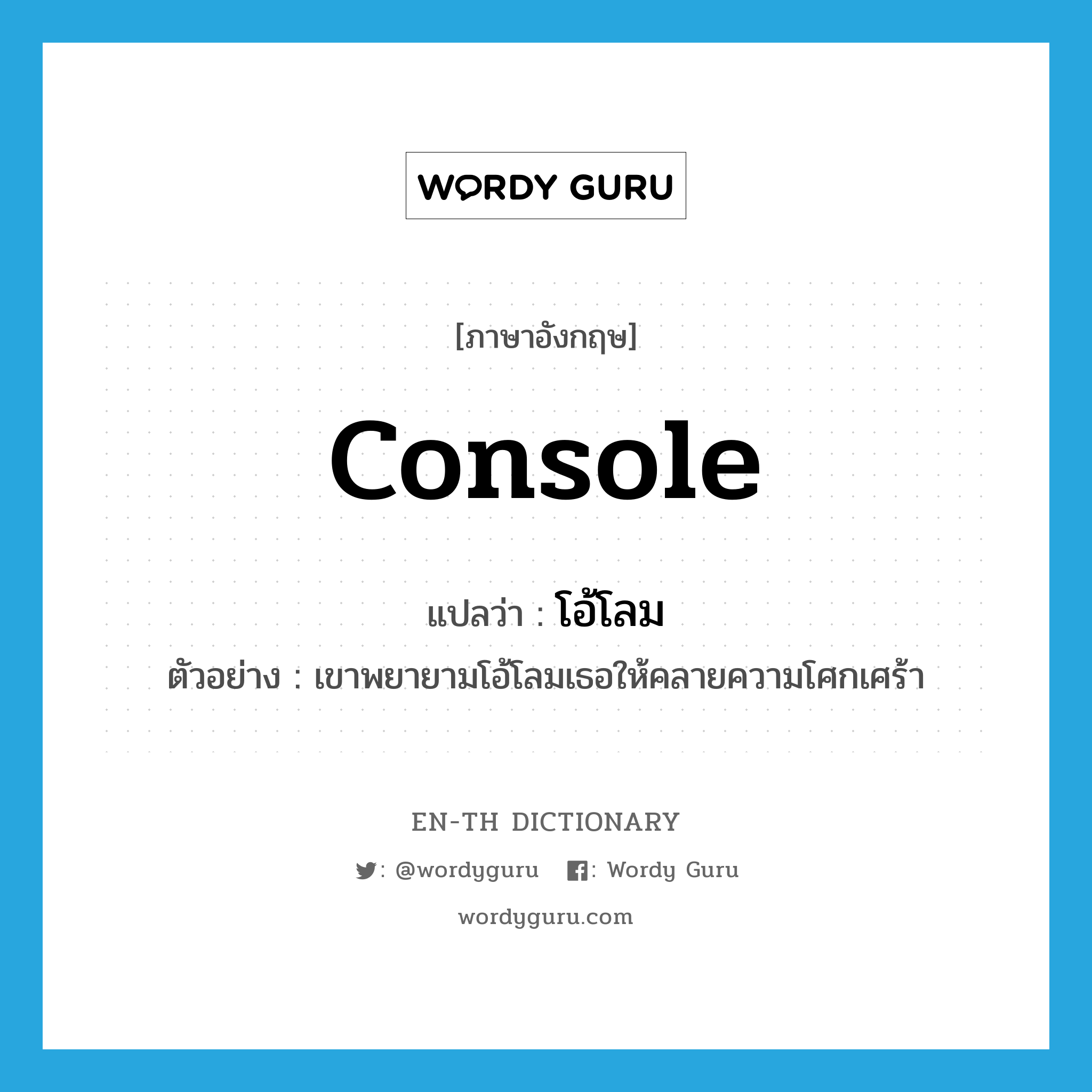 console แปลว่า?, คำศัพท์ภาษาอังกฤษ console แปลว่า โอ้โลม ประเภท V ตัวอย่าง เขาพยายามโอ้โลมเธอให้คลายความโศกเศร้า หมวด V