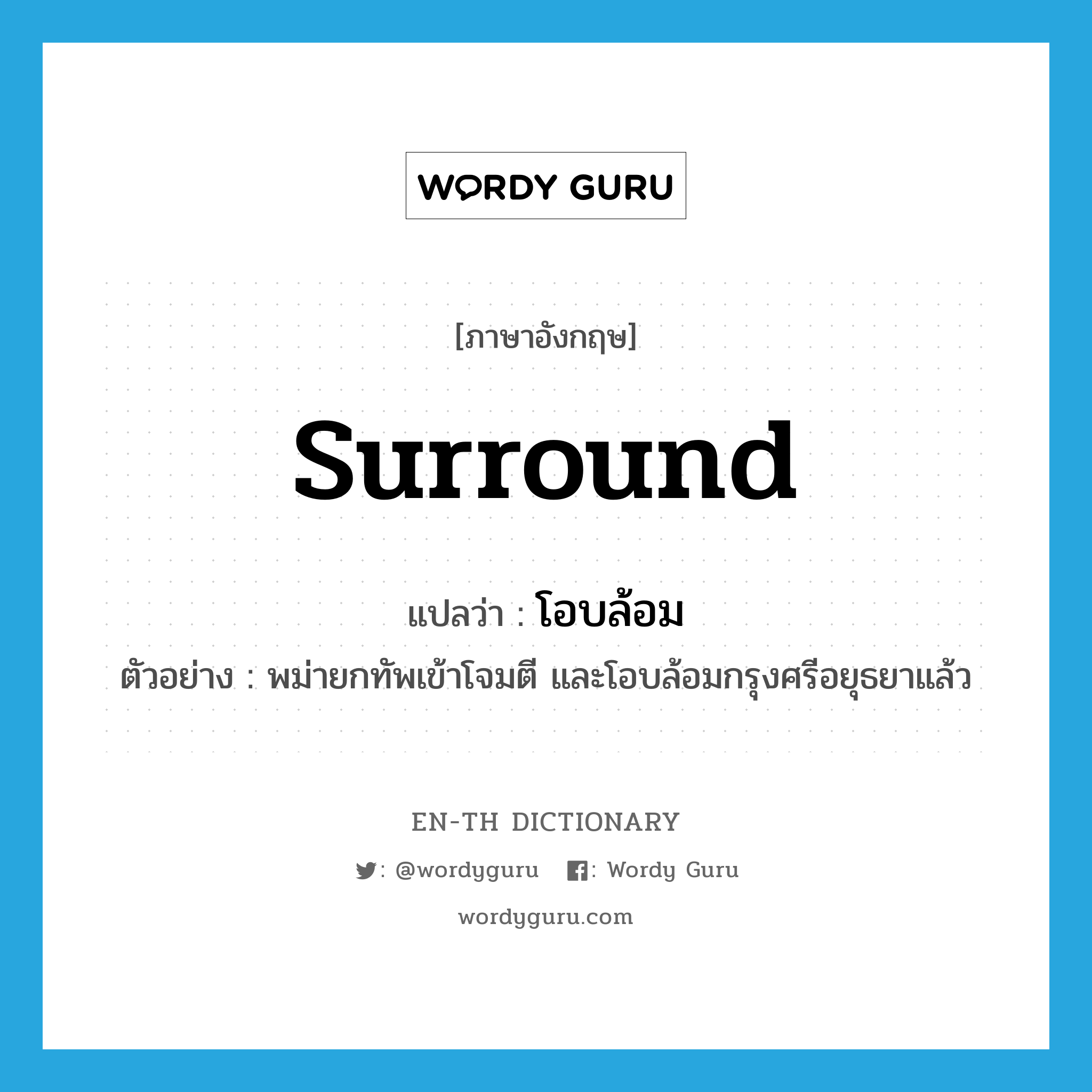 surround แปลว่า?, คำศัพท์ภาษาอังกฤษ surround แปลว่า โอบล้อม ประเภท V ตัวอย่าง พม่ายกทัพเข้าโจมตี และโอบล้อมกรุงศรีอยุธยาแล้ว หมวด V