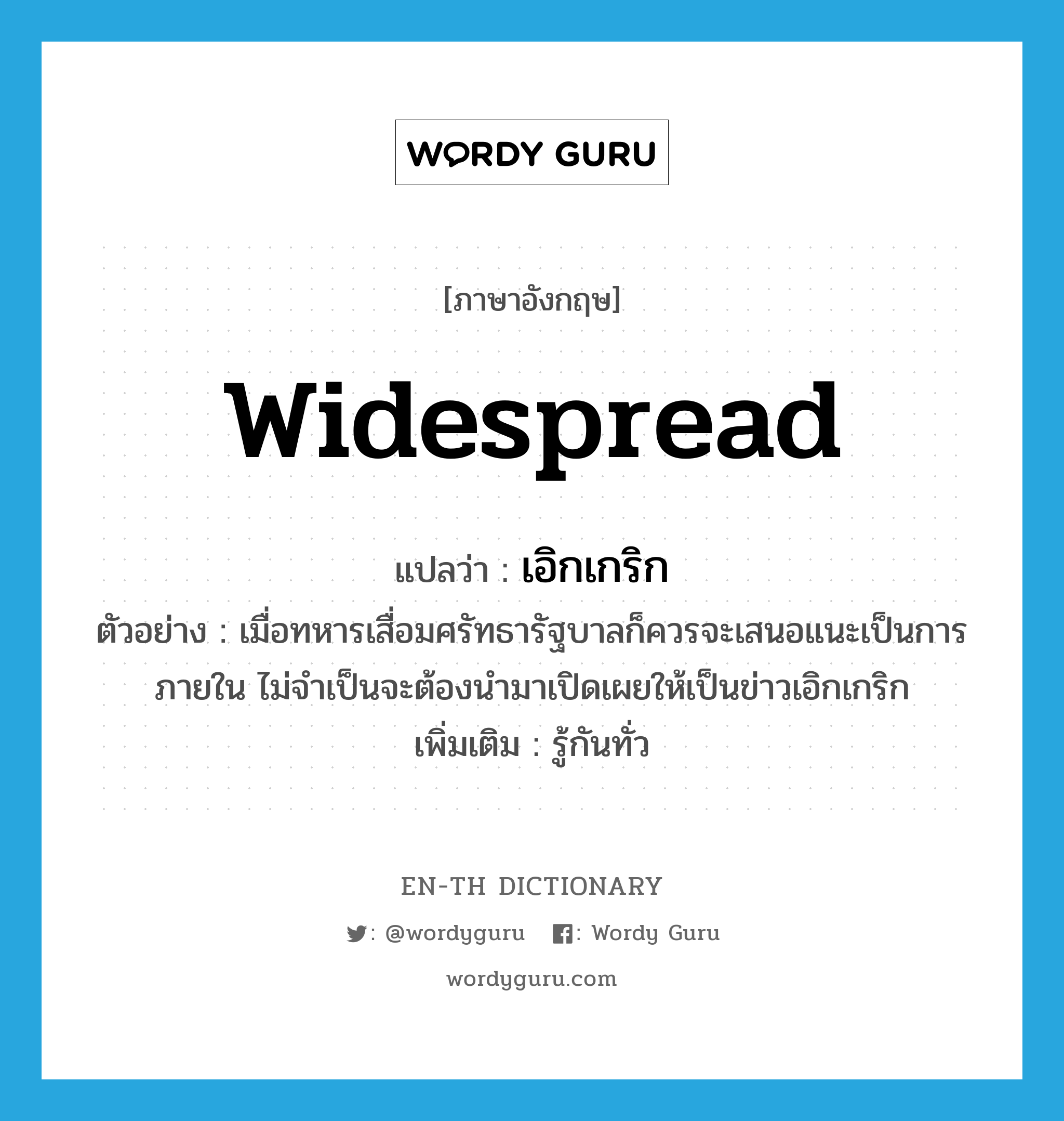 widespread แปลว่า?, คำศัพท์ภาษาอังกฤษ widespread แปลว่า เอิกเกริก ประเภท ADJ ตัวอย่าง เมื่อทหารเสื่อมศรัทธารัฐบาลก็ควรจะเสนอแนะเป็นการภายใน ไม่จำเป็นจะต้องนำมาเปิดเผยให้เป็นข่าวเอิกเกริก เพิ่มเติม รู้กันทั่ว หมวด ADJ