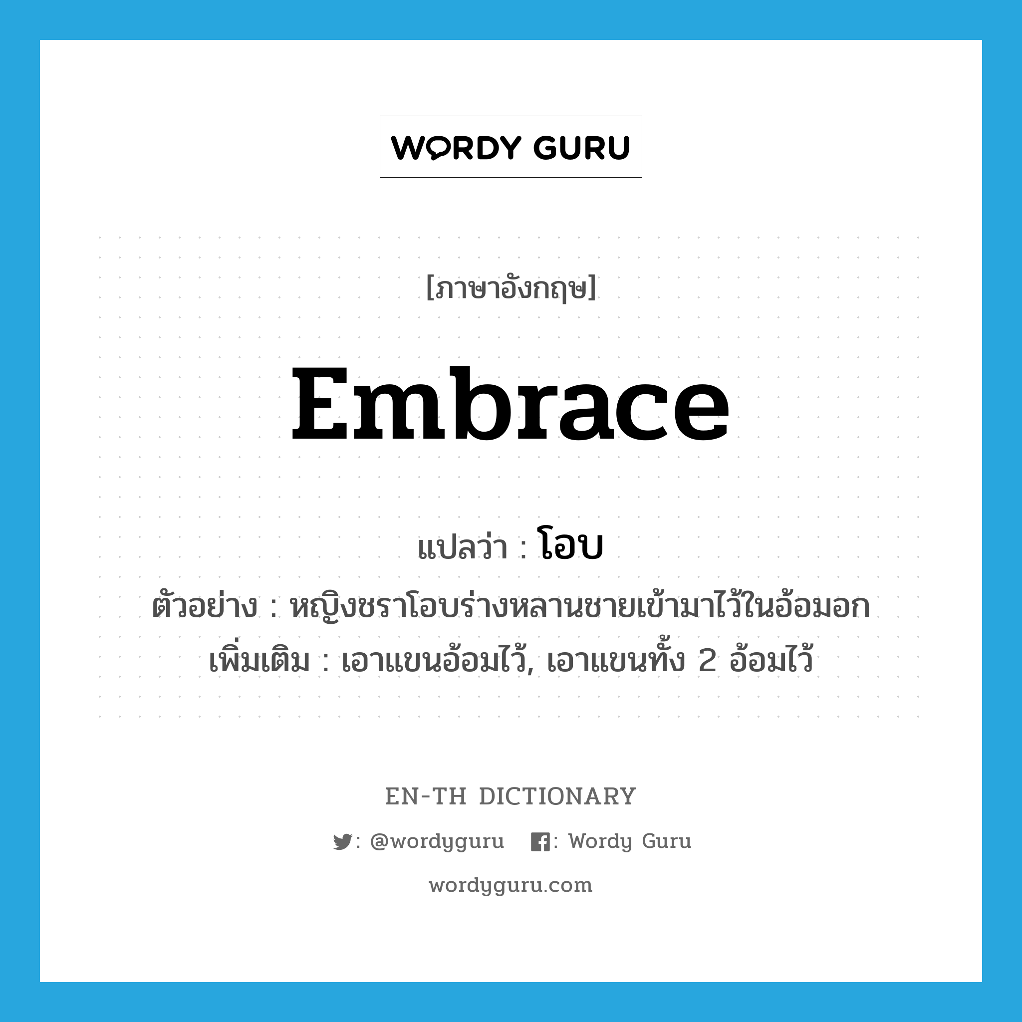 embrace แปลว่า?, คำศัพท์ภาษาอังกฤษ embrace แปลว่า โอบ ประเภท V ตัวอย่าง หญิงชราโอบร่างหลานชายเข้ามาไว้ในอ้อมอก เพิ่มเติม เอาแขนอ้อมไว้, เอาแขนทั้ง 2 อ้อมไว้ หมวด V