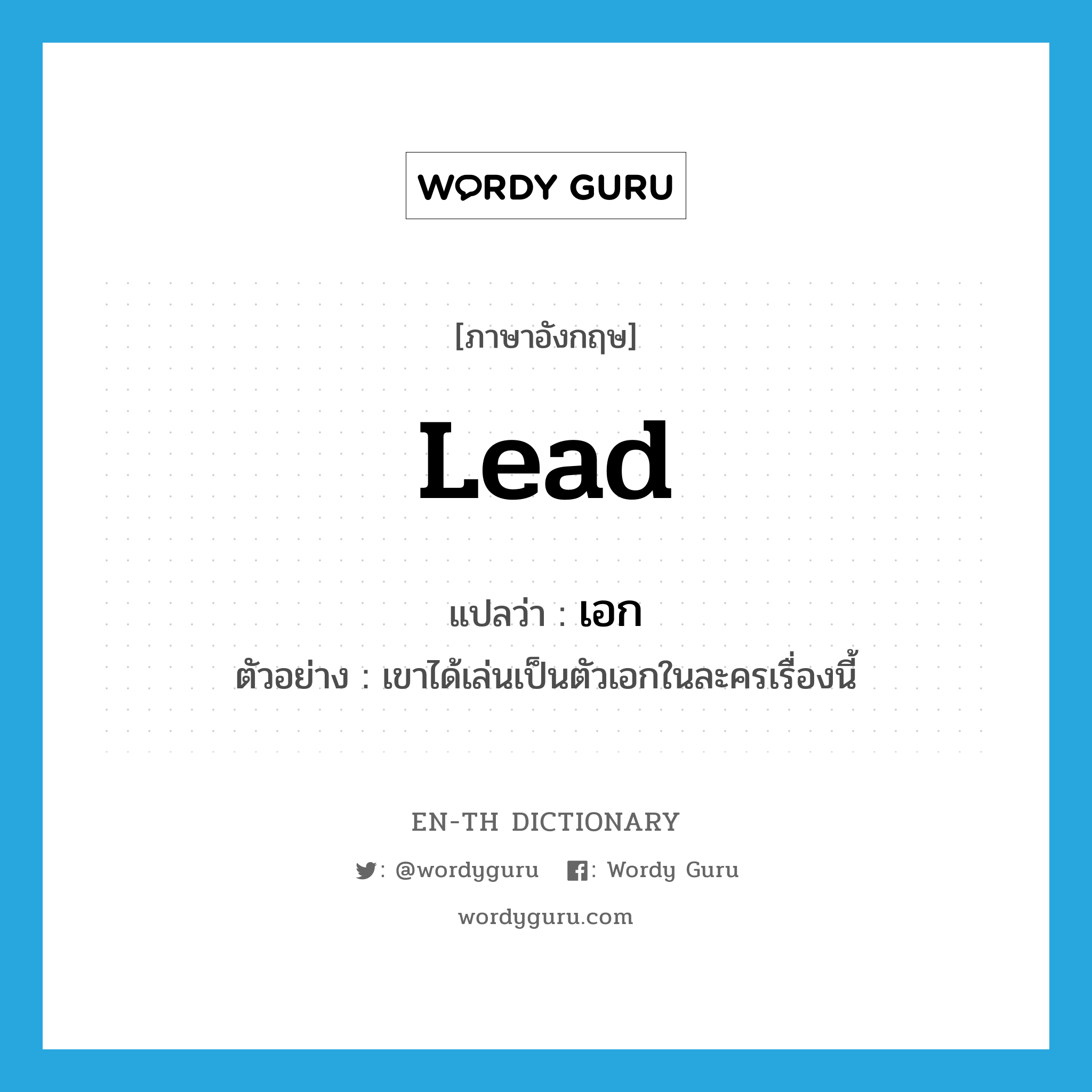 lead แปลว่า?, คำศัพท์ภาษาอังกฤษ lead แปลว่า เอก ประเภท ADJ ตัวอย่าง เขาได้เล่นเป็นตัวเอกในละครเรื่องนี้ หมวด ADJ