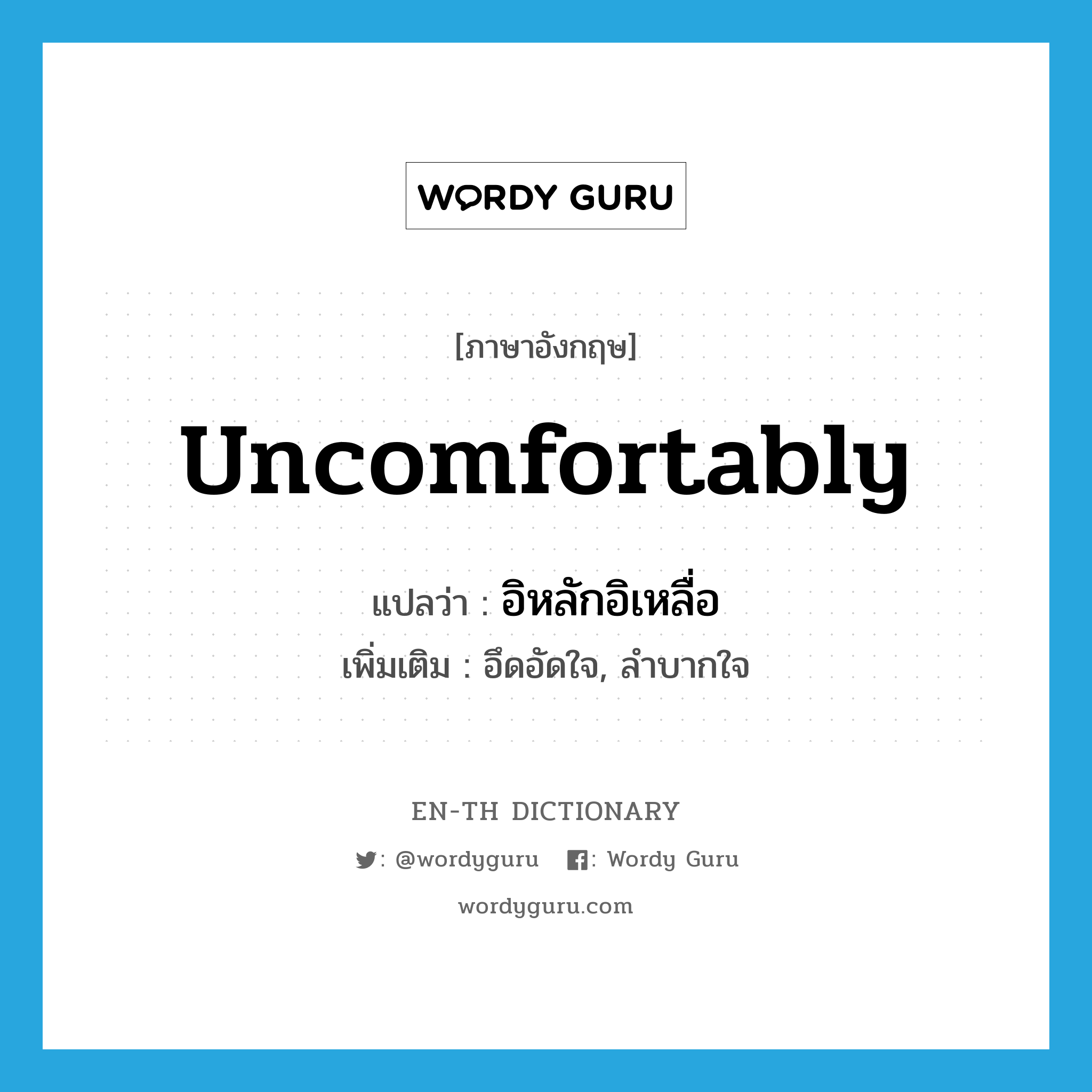 uncomfortably แปลว่า?, คำศัพท์ภาษาอังกฤษ uncomfortably แปลว่า อิหลักอิเหลื่อ ประเภท ADV เพิ่มเติม อึดอัดใจ, ลำบากใจ หมวด ADV