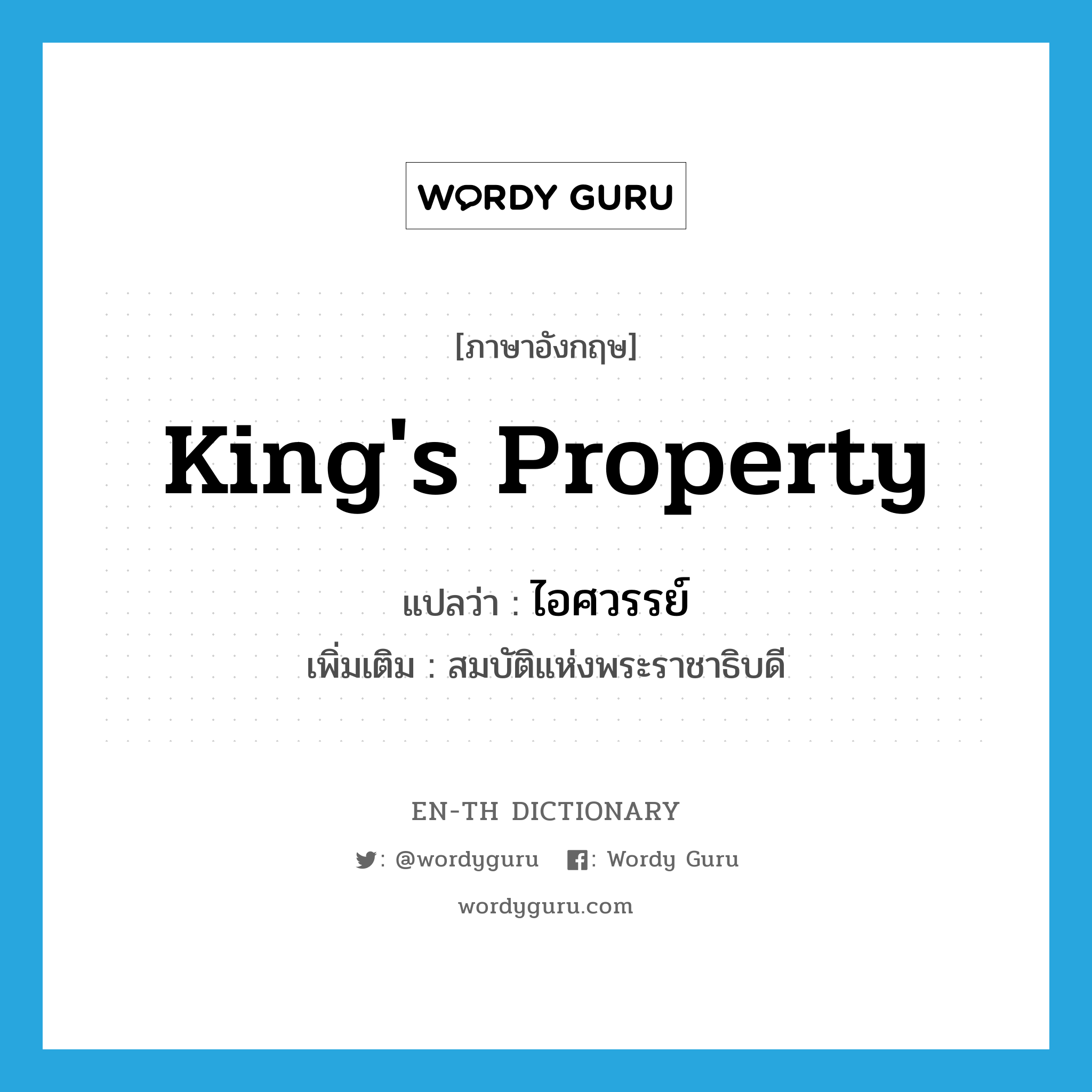 king&#39;s property แปลว่า?, คำศัพท์ภาษาอังกฤษ king&#39;s property แปลว่า ไอศวรรย์ ประเภท N เพิ่มเติม สมบัติแห่งพระราชาธิบดี หมวด N