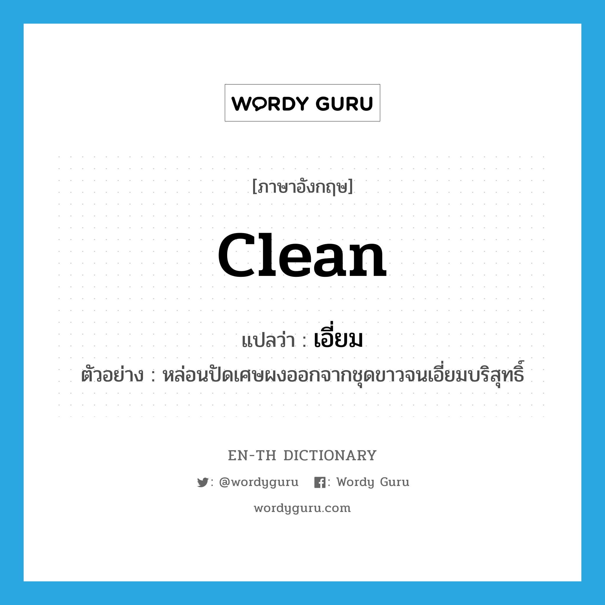 clean แปลว่า?, คำศัพท์ภาษาอังกฤษ clean แปลว่า เอี่ยม ประเภท V ตัวอย่าง หล่อนปัดเศษผงออกจากชุดขาวจนเอี่ยมบริสุทธิ์ หมวด V