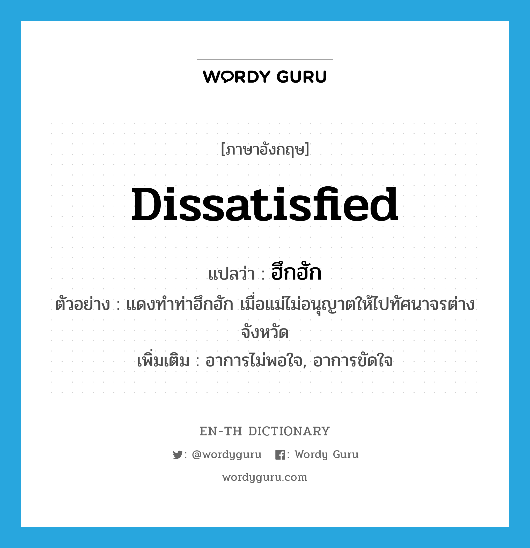 dissatisfied แปลว่า?, คำศัพท์ภาษาอังกฤษ dissatisfied แปลว่า ฮึกฮัก ประเภท ADJ ตัวอย่าง แดงทำท่าฮึกฮัก เมื่อแม่ไม่อนุญาตให้ไปทัศนาจรต่างจังหวัด เพิ่มเติม อาการไม่พอใจ, อาการขัดใจ หมวด ADJ