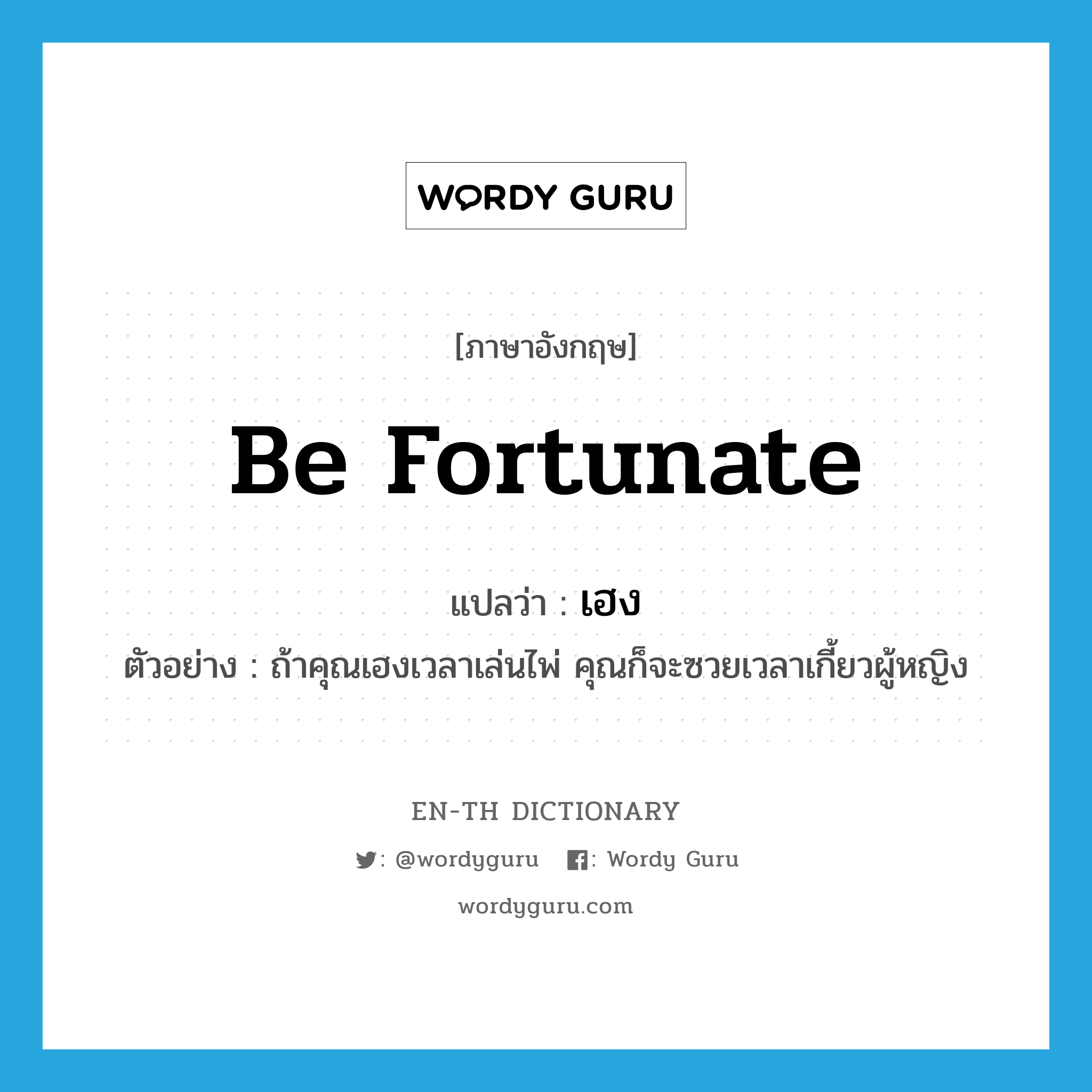 be fortunate แปลว่า?, คำศัพท์ภาษาอังกฤษ be fortunate แปลว่า เฮง ประเภท V ตัวอย่าง ถ้าคุณเฮงเวลาเล่นไพ่ คุณก็จะซวยเวลาเกี้ยวผู้หญิง หมวด V