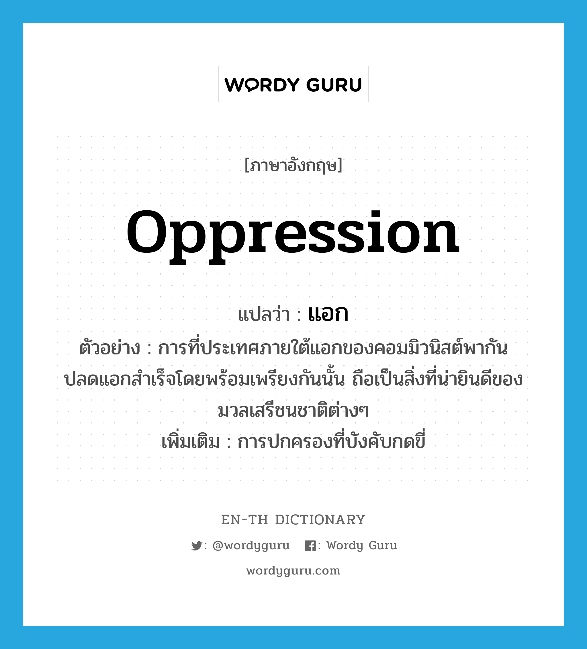 oppression แปลว่า?, คำศัพท์ภาษาอังกฤษ oppression แปลว่า แอก ประเภท N ตัวอย่าง การที่ประเทศภายใต้แอกของคอมมิวนิสต์พากันปลดแอกสำเร็จโดยพร้อมเพรียงกันนั้น ถือเป็นสิ่งที่น่ายินดีของมวลเสรีชนชาติต่างๆ เพิ่มเติม การปกครองที่บังคับกดขี่ หมวด N