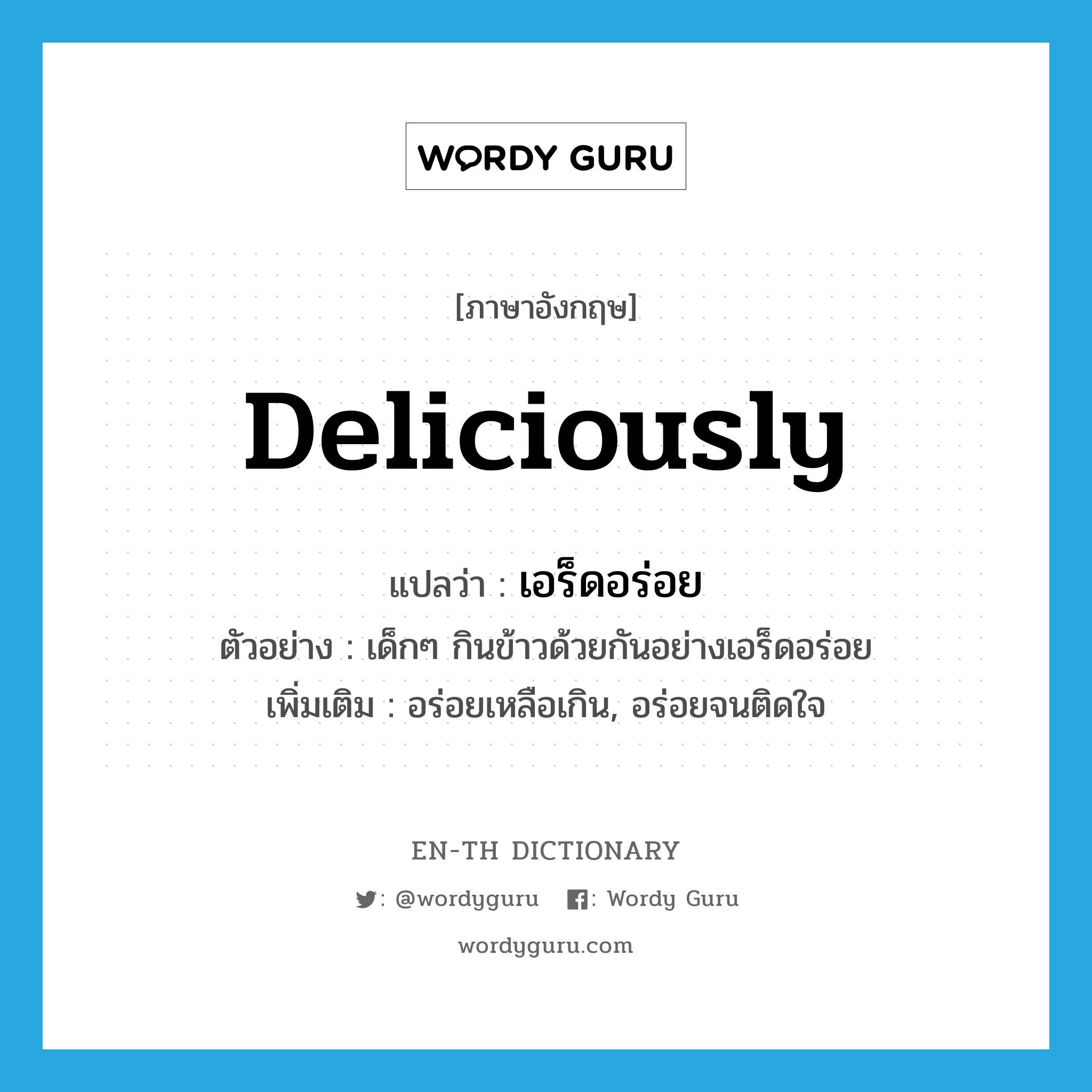 deliciously แปลว่า?, คำศัพท์ภาษาอังกฤษ deliciously แปลว่า เอร็ดอร่อย ประเภท ADV ตัวอย่าง เด็กๆ กินข้าวด้วยกันอย่างเอร็ดอร่อย เพิ่มเติม อร่อยเหลือเกิน, อร่อยจนติดใจ หมวด ADV