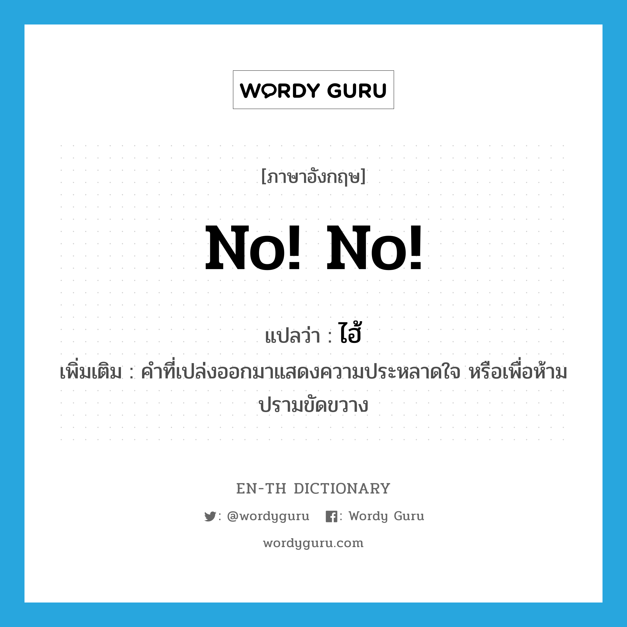 no! no! แปลว่า?, คำศัพท์ภาษาอังกฤษ no! no! แปลว่า ไฮ้ ประเภท INT เพิ่มเติม คำที่เปล่งออกมาแสดงความประหลาดใจ หรือเพื่อห้ามปรามขัดขวาง หมวด INT