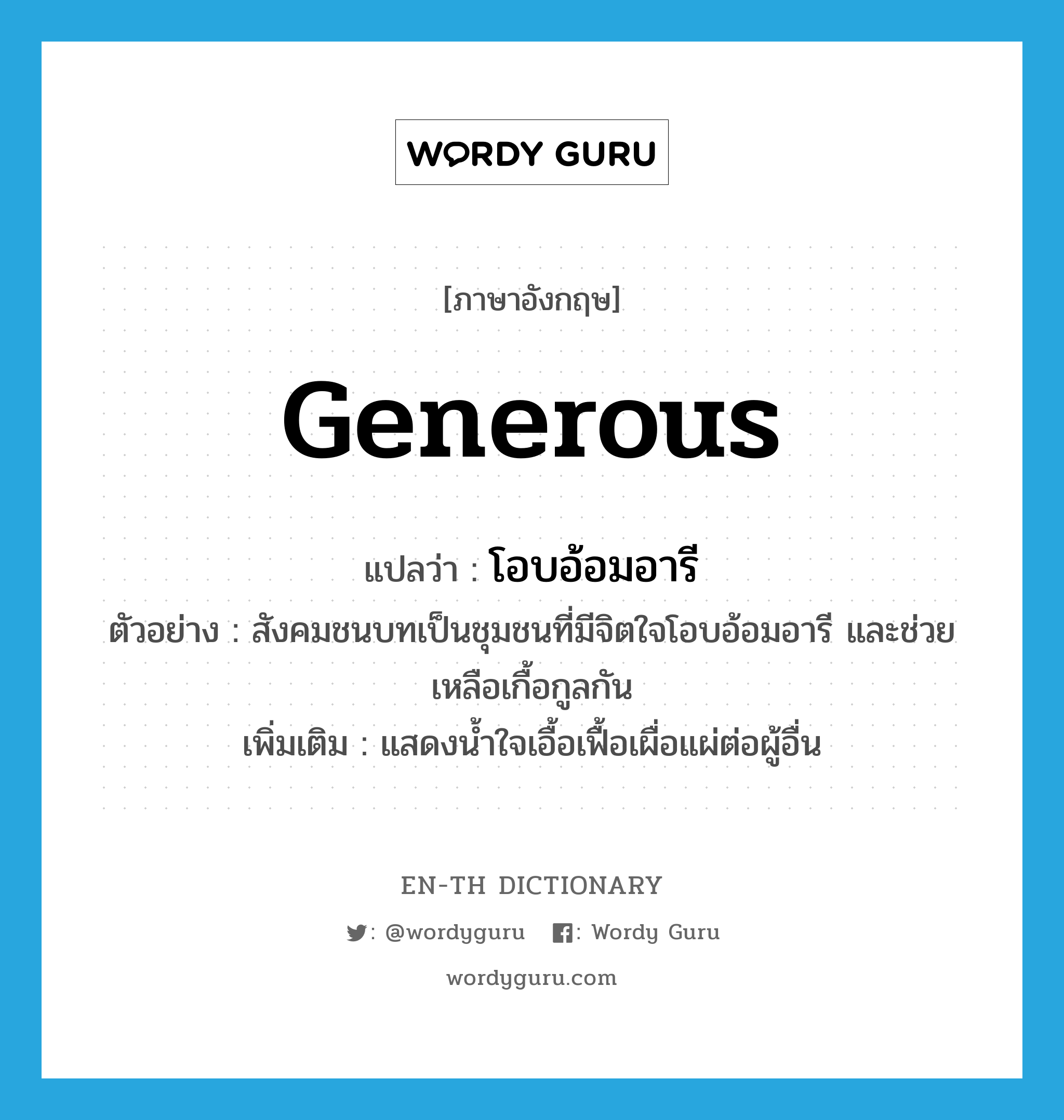 generous แปลว่า?, คำศัพท์ภาษาอังกฤษ generous แปลว่า โอบอ้อมอารี ประเภท ADJ ตัวอย่าง สังคมชนบทเป็นชุมชนที่มีจิตใจโอบอ้อมอารี และช่วยเหลือเกื้อกูลกัน เพิ่มเติม แสดงน้ำใจเอื้อเฟื้อเผื่อแผ่ต่อผู้อื่น หมวด ADJ