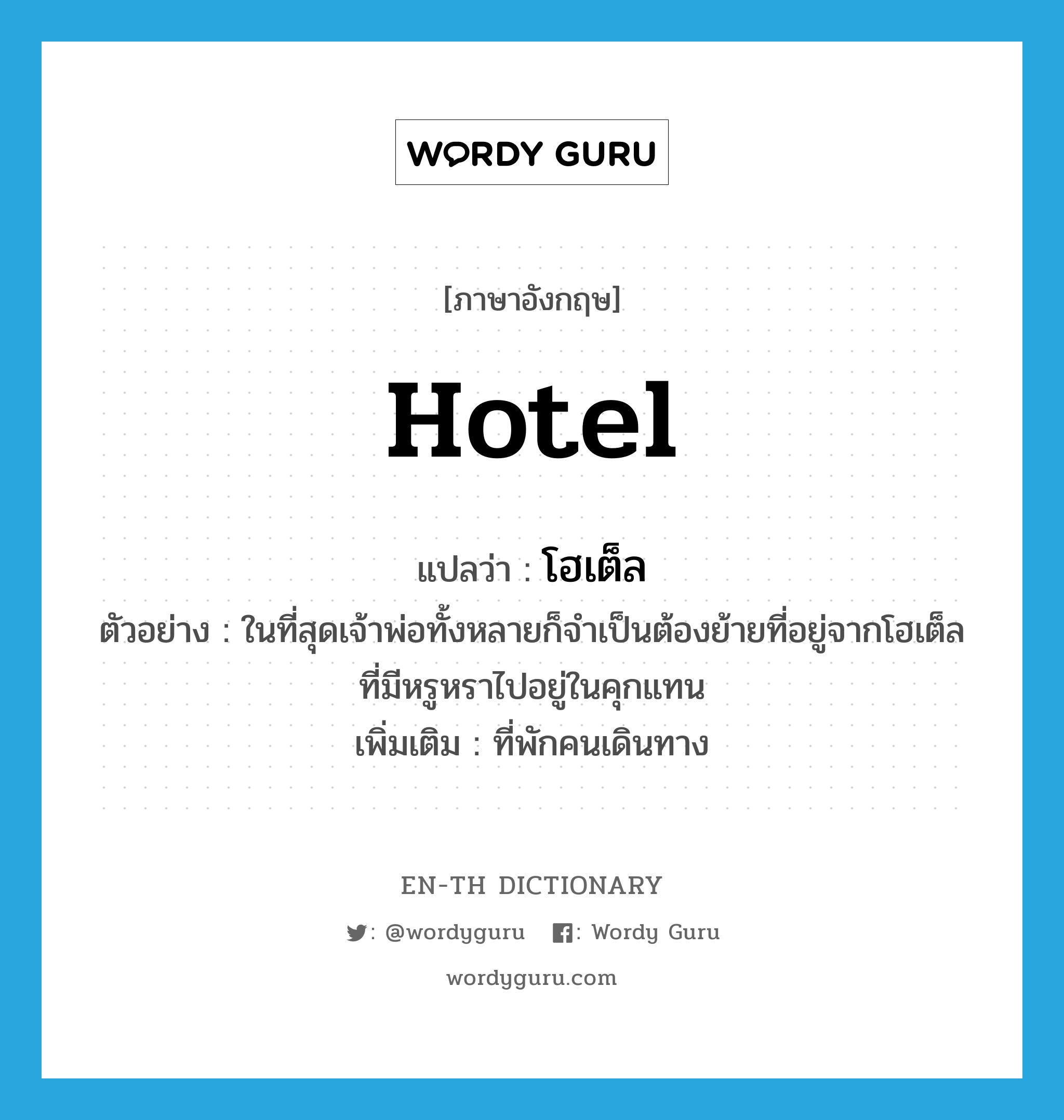 hotel แปลว่า?, คำศัพท์ภาษาอังกฤษ hotel แปลว่า โฮเต็ล ประเภท N ตัวอย่าง ในที่สุดเจ้าพ่อทั้งหลายก็จำเป็นต้องย้ายที่อยู่จากโฮเต็ลที่มีหรูหราไปอยู่ในคุกแทน เพิ่มเติม ที่พักคนเดินทาง หมวด N