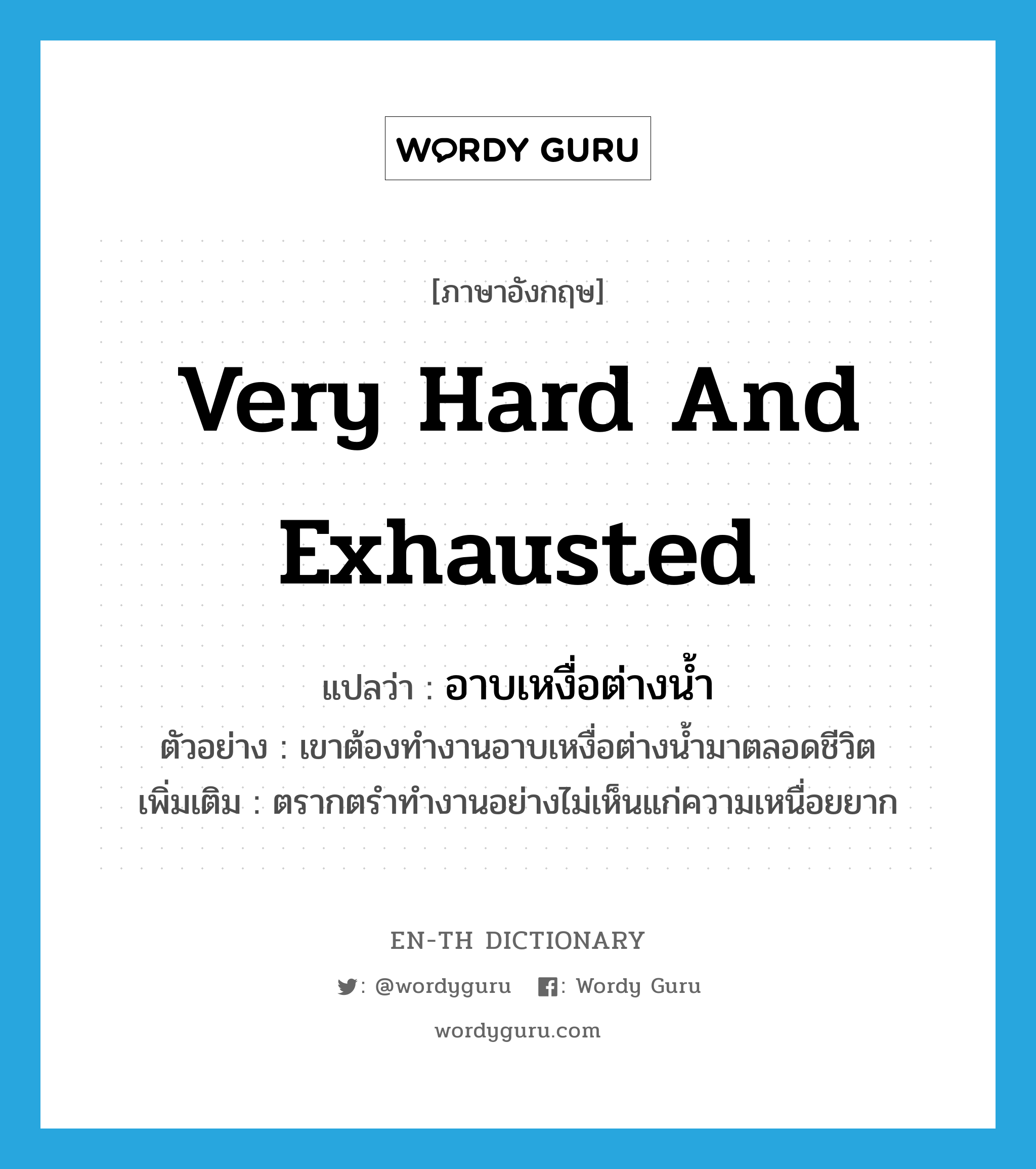 very hard and exhausted แปลว่า?, คำศัพท์ภาษาอังกฤษ very hard and exhausted แปลว่า อาบเหงื่อต่างน้ำ ประเภท ADV ตัวอย่าง เขาต้องทำงานอาบเหงื่อต่างน้ำมาตลอดชีวิต เพิ่มเติม ตรากตรำทำงานอย่างไม่เห็นแก่ความเหนื่อยยาก หมวด ADV