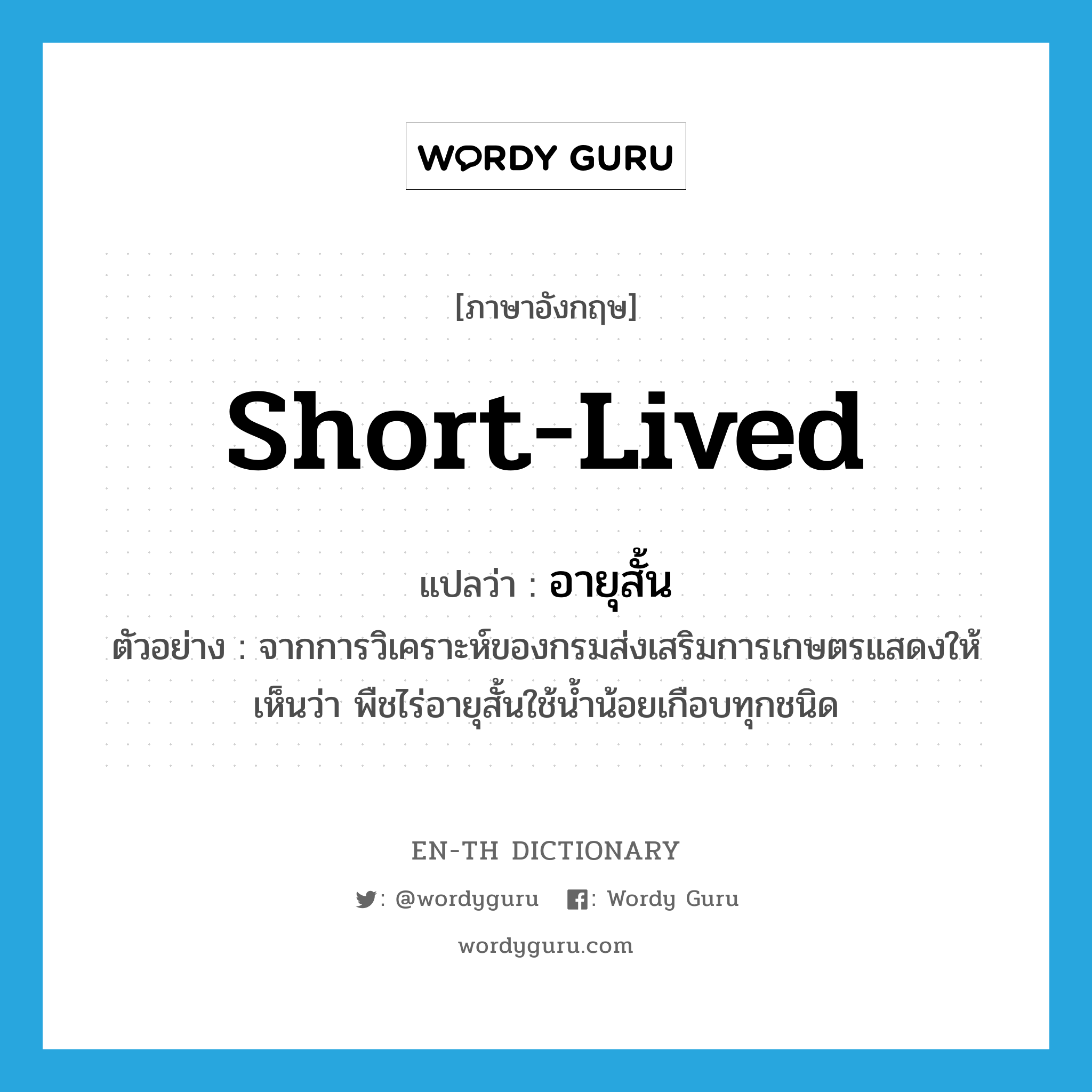 short-lived แปลว่า?, คำศัพท์ภาษาอังกฤษ short-lived แปลว่า อายุสั้น ประเภท ADJ ตัวอย่าง จากการวิเคราะห์ของกรมส่งเสริมการเกษตรแสดงให้เห็นว่า พืชไร่อายุสั้นใช้น้ำน้อยเกือบทุกชนิด หมวด ADJ