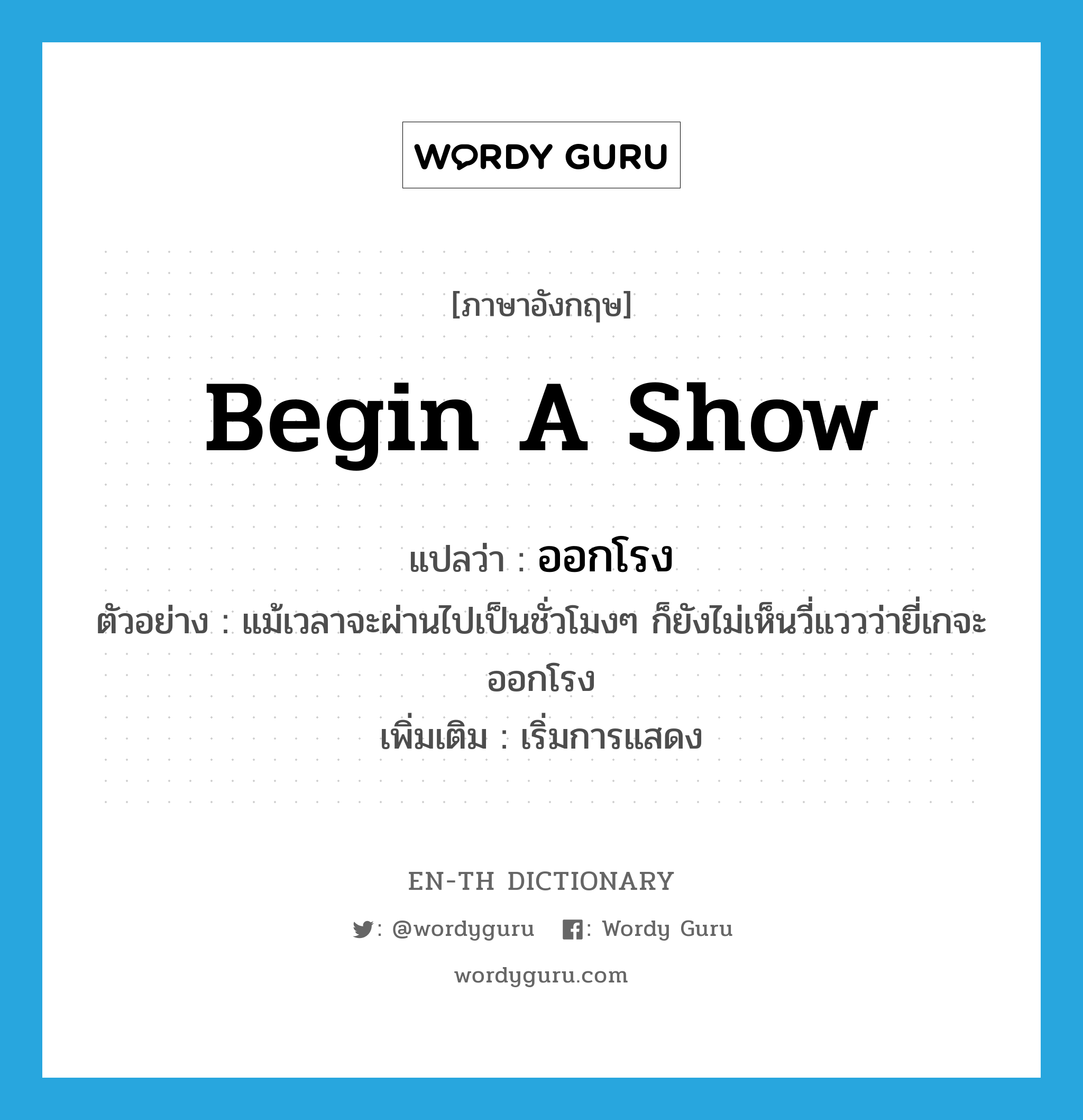 begin a show แปลว่า?, คำศัพท์ภาษาอังกฤษ begin a show แปลว่า ออกโรง ประเภท V ตัวอย่าง แม้เวลาจะผ่านไปเป็นชั่วโมงๆ ก็ยังไม่เห็นวี่แววว่ายี่เกจะออกโรง เพิ่มเติม เริ่มการแสดง หมวด V