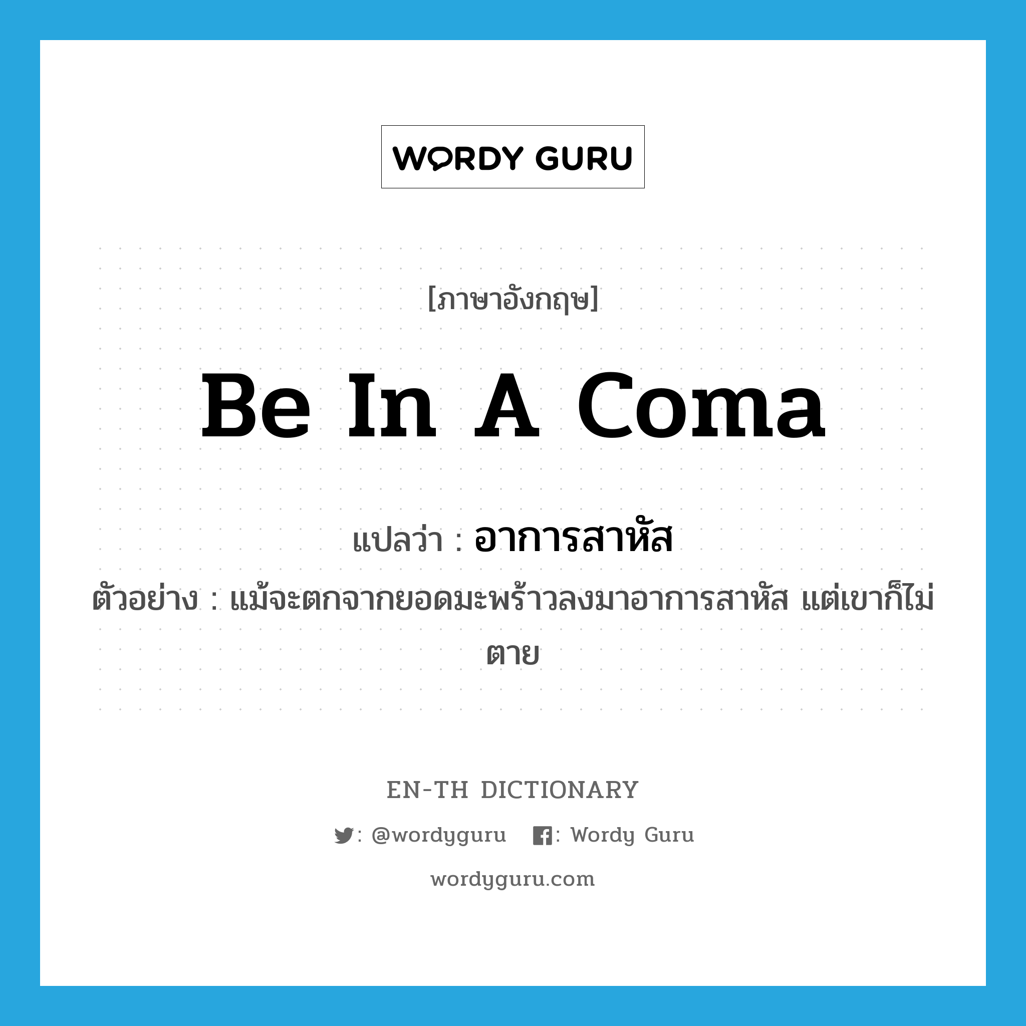 be in a coma แปลว่า?, คำศัพท์ภาษาอังกฤษ be in a coma แปลว่า อาการสาหัส ประเภท V ตัวอย่าง แม้จะตกจากยอดมะพร้าวลงมาอาการสาหัส แต่เขาก็ไม่ตาย หมวด V