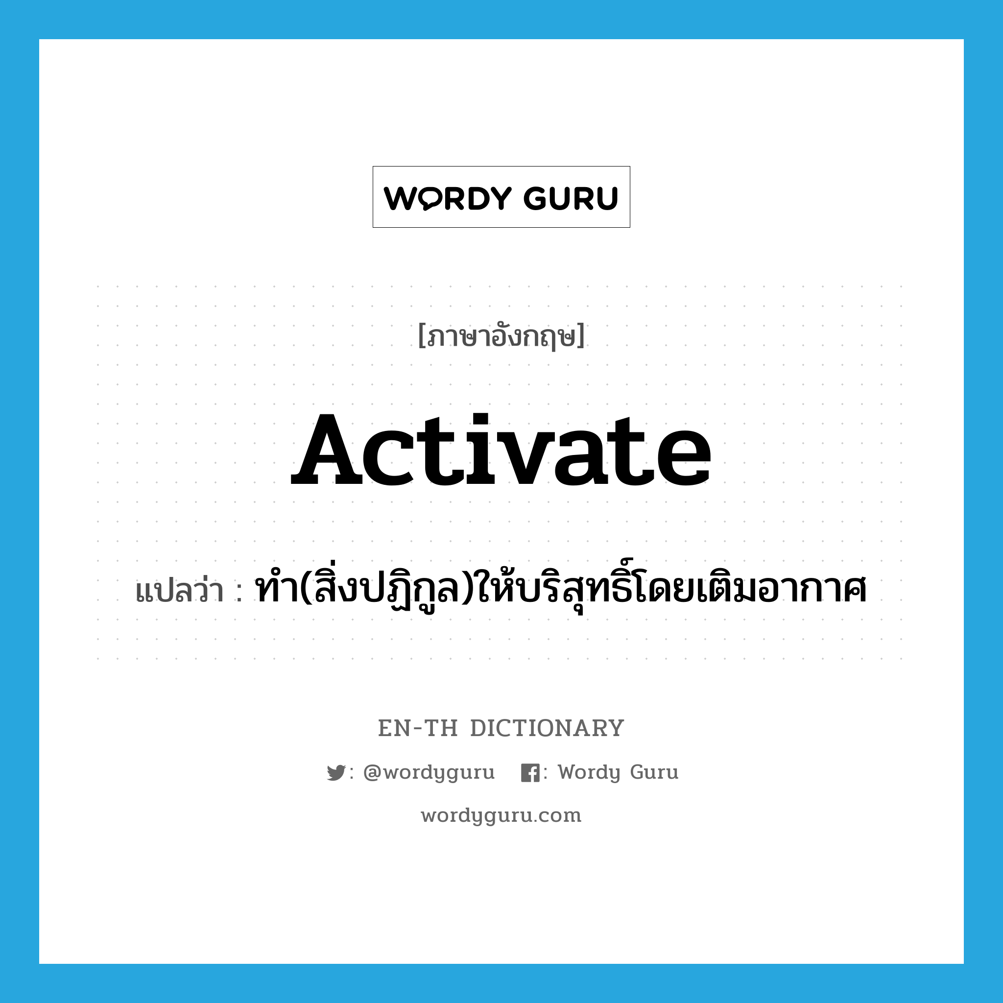 activate แปลว่า?, คำศัพท์ภาษาอังกฤษ activate แปลว่า ทำ(สิ่งปฏิกูล)ให้บริสุทธิ์โดยเติมอากาศ ประเภท VT หมวด VT