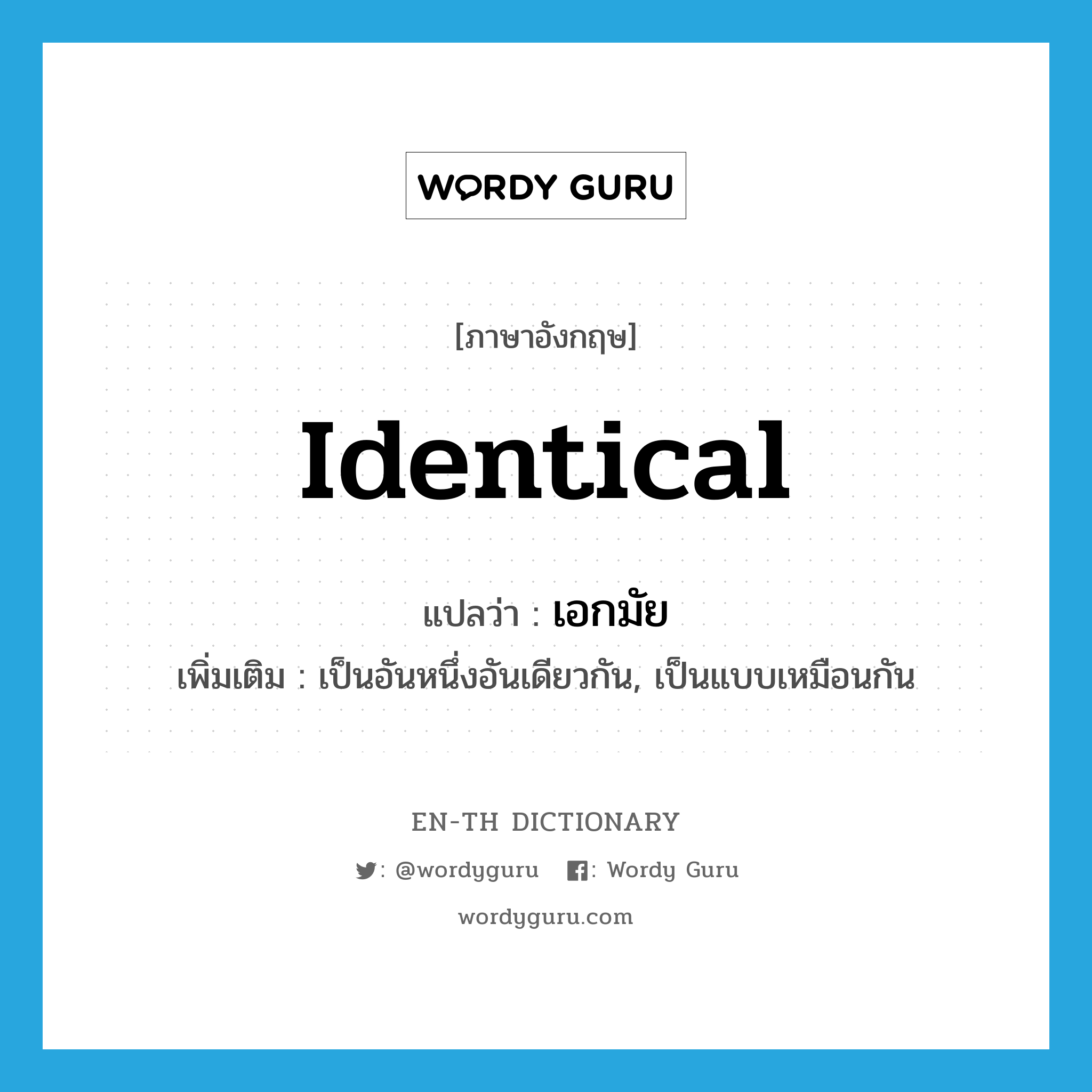 identical แปลว่า?, คำศัพท์ภาษาอังกฤษ identical แปลว่า เอกมัย ประเภท ADJ เพิ่มเติม เป็นอันหนึ่งอันเดียวกัน, เป็นแบบเหมือนกัน หมวด ADJ