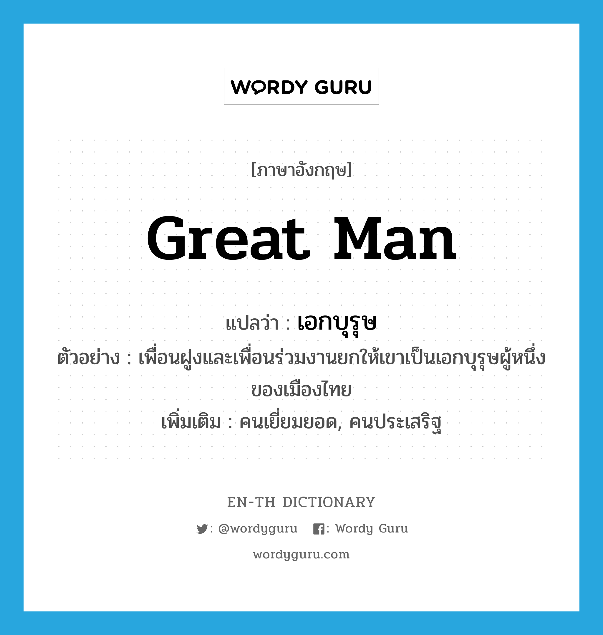 great man แปลว่า?, คำศัพท์ภาษาอังกฤษ great man แปลว่า เอกบุรุษ ประเภท N ตัวอย่าง เพื่อนฝูงและเพื่อนร่วมงานยกให้เขาเป็นเอกบุรุษผู้หนึ่งของเมืองไทย เพิ่มเติม คนเยี่ยมยอด, คนประเสริฐ หมวด N