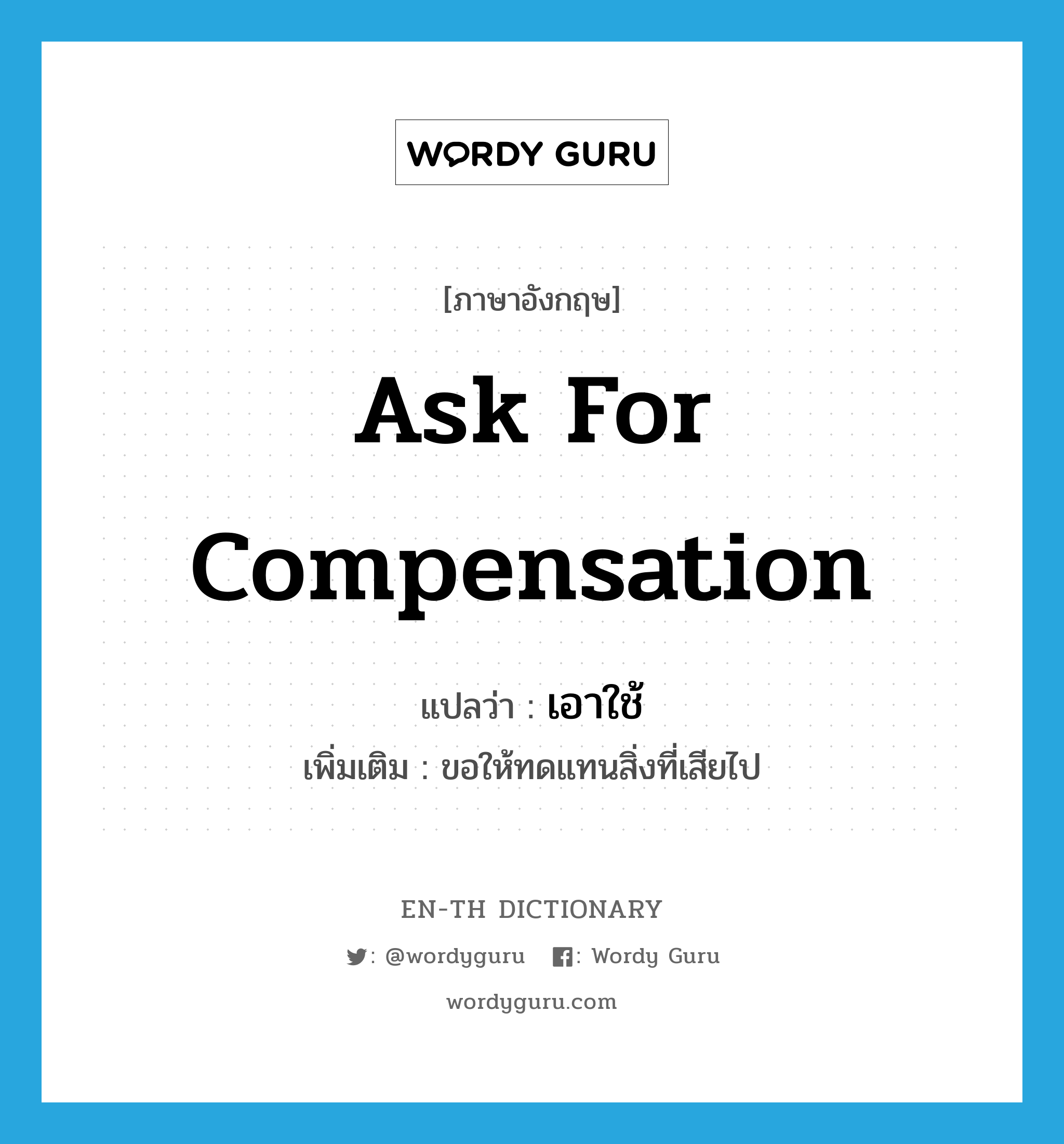 ask for compensation แปลว่า?, คำศัพท์ภาษาอังกฤษ ask for compensation แปลว่า เอาใช้ ประเภท V เพิ่มเติม ขอให้ทดแทนสิ่งที่เสียไป หมวด V