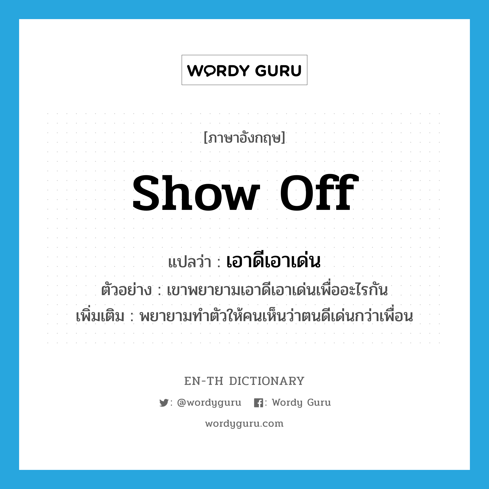 show off แปลว่า?, คำศัพท์ภาษาอังกฤษ show off แปลว่า เอาดีเอาเด่น ประเภท V ตัวอย่าง เขาพยายามเอาดีเอาเด่นเพื่ออะไรกัน เพิ่มเติม พยายามทำตัวให้คนเห็นว่าตนดีเด่นกว่าเพื่อน หมวด V