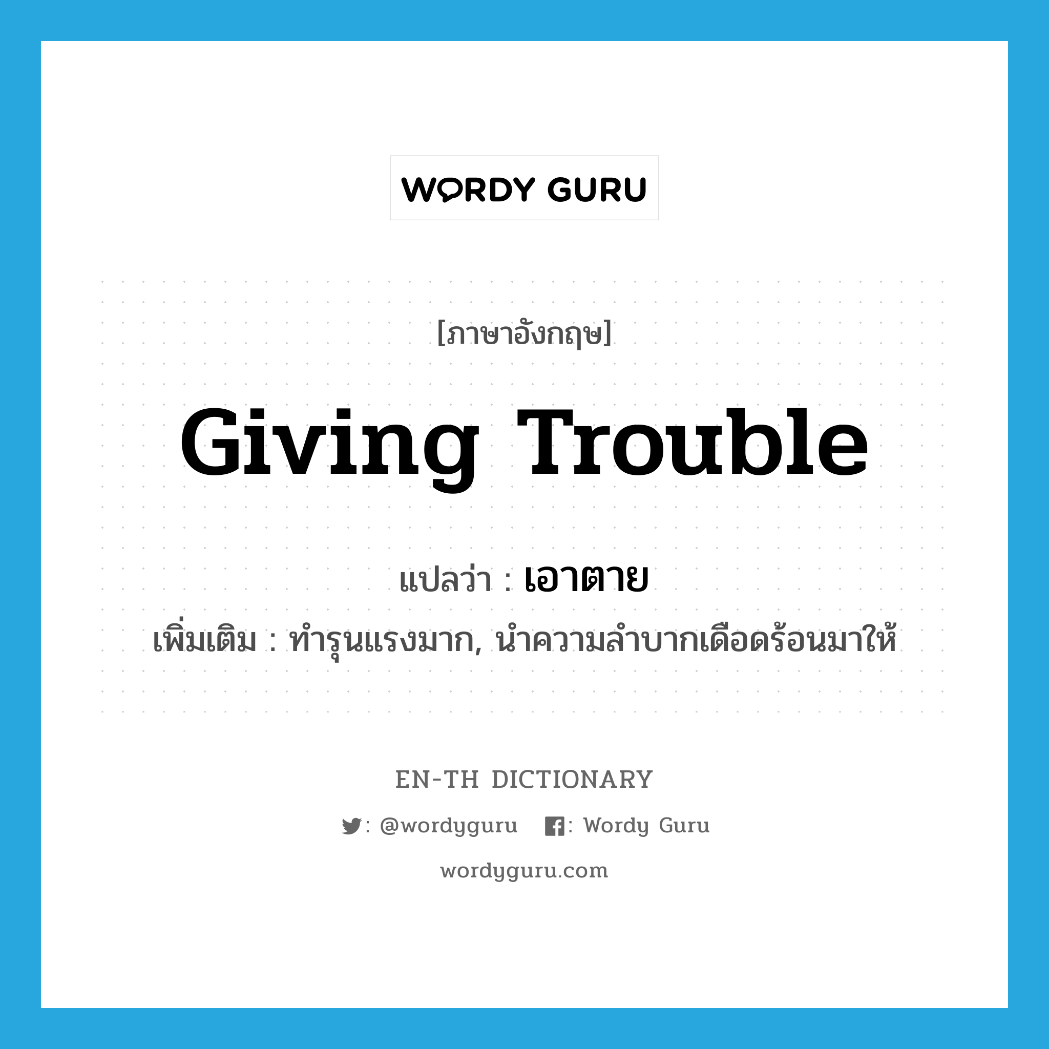 giving trouble แปลว่า?, คำศัพท์ภาษาอังกฤษ giving trouble แปลว่า เอาตาย ประเภท ADJ เพิ่มเติม ทำรุนแรงมาก, นำความลำบากเดือดร้อนมาให้ หมวด ADJ