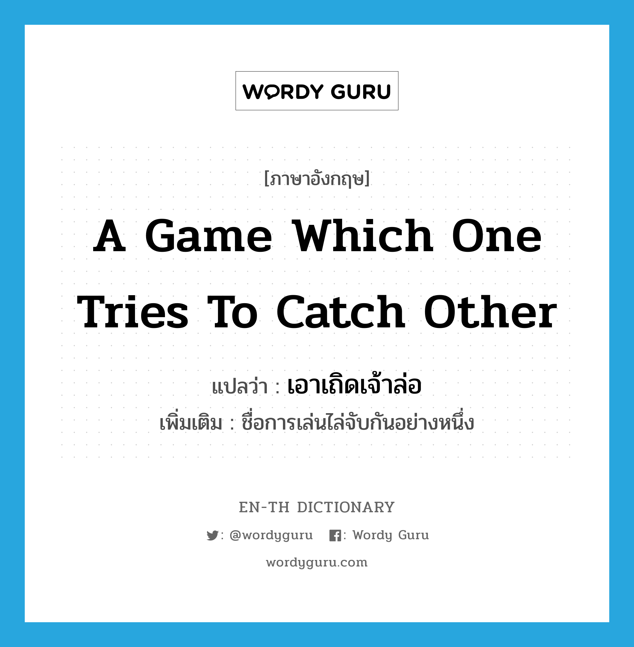 a game which one tries to catch other แปลว่า?, คำศัพท์ภาษาอังกฤษ a game which one tries to catch other แปลว่า เอาเถิดเจ้าล่อ ประเภท N เพิ่มเติม ชื่อการเล่นไล่จับกันอย่างหนึ่ง หมวด N