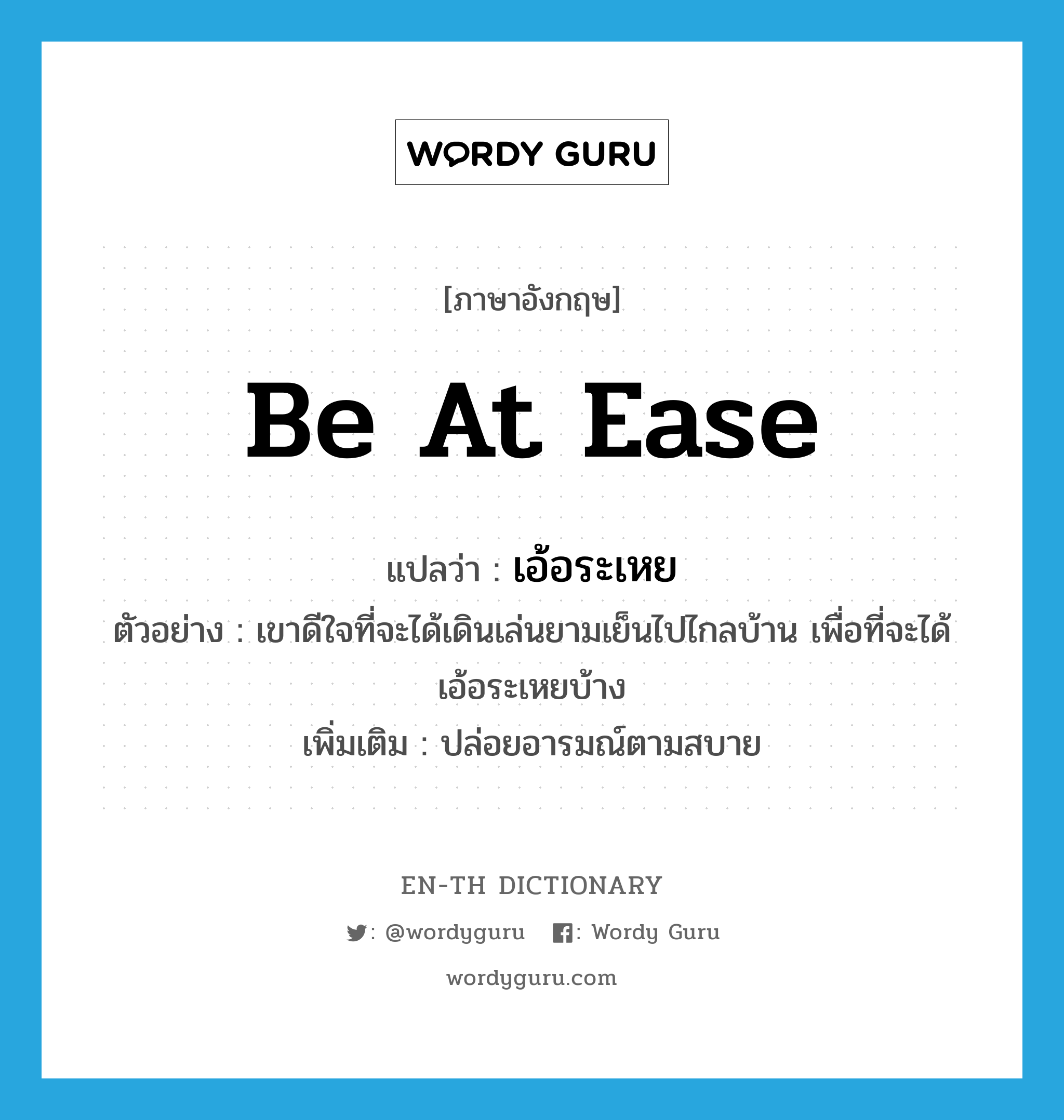 be at ease แปลว่า?, คำศัพท์ภาษาอังกฤษ be at ease แปลว่า เอ้อระเหย ประเภท V ตัวอย่าง เขาดีใจที่จะได้เดินเล่นยามเย็นไปไกลบ้าน เพื่อที่จะได้เอ้อระเหยบ้าง เพิ่มเติม ปล่อยอารมณ์ตามสบาย หมวด V