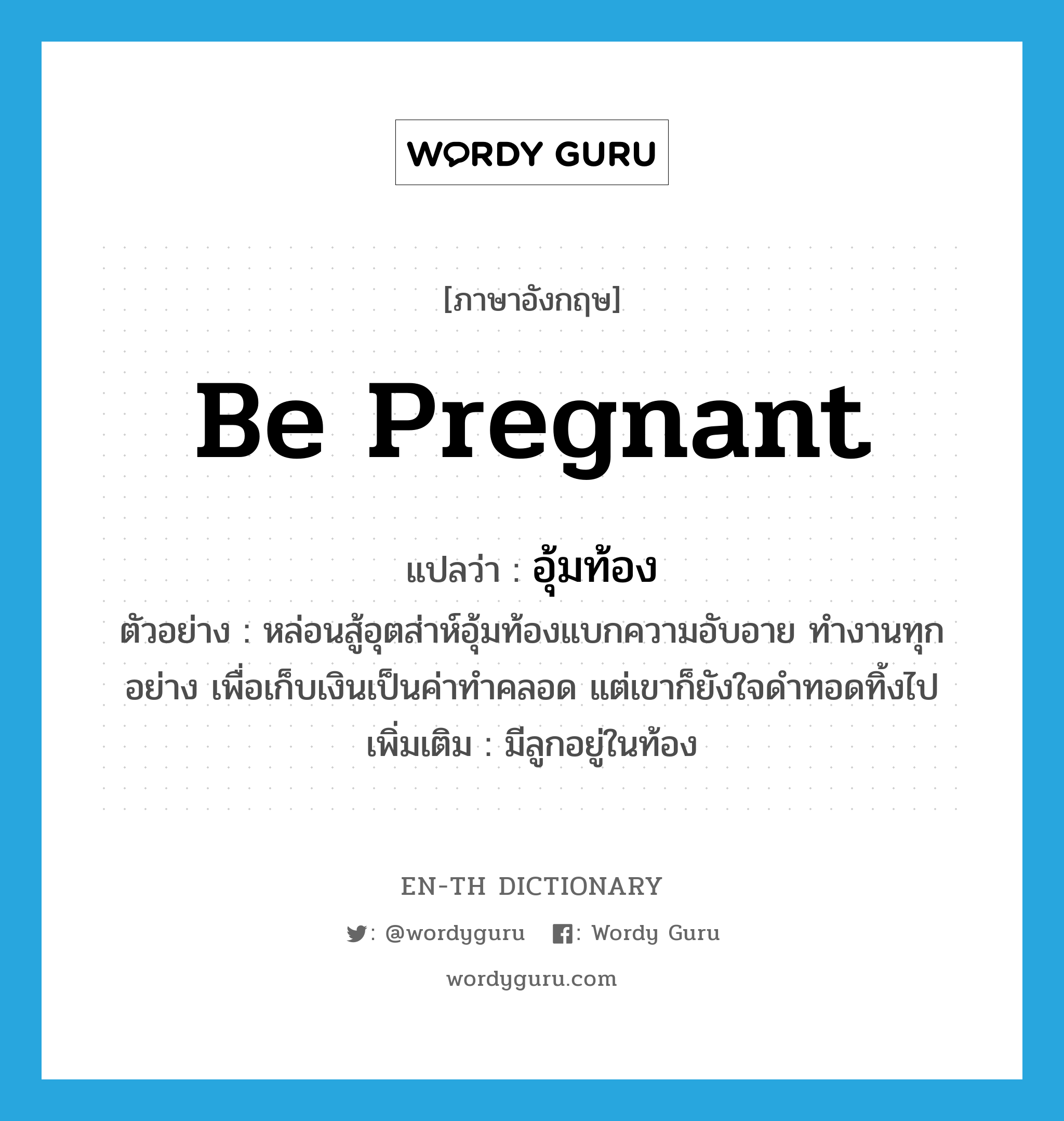 be pregnant แปลว่า?, คำศัพท์ภาษาอังกฤษ be pregnant แปลว่า อุ้มท้อง ประเภท V ตัวอย่าง หล่อนสู้อุตส่าห์อุ้มท้องแบกความอับอาย ทำงานทุกอย่าง เพื่อเก็บเงินเป็นค่าทำคลอด แต่เขาก็ยังใจดำทอดทิ้งไป เพิ่มเติม มีลูกอยู่ในท้อง หมวด V