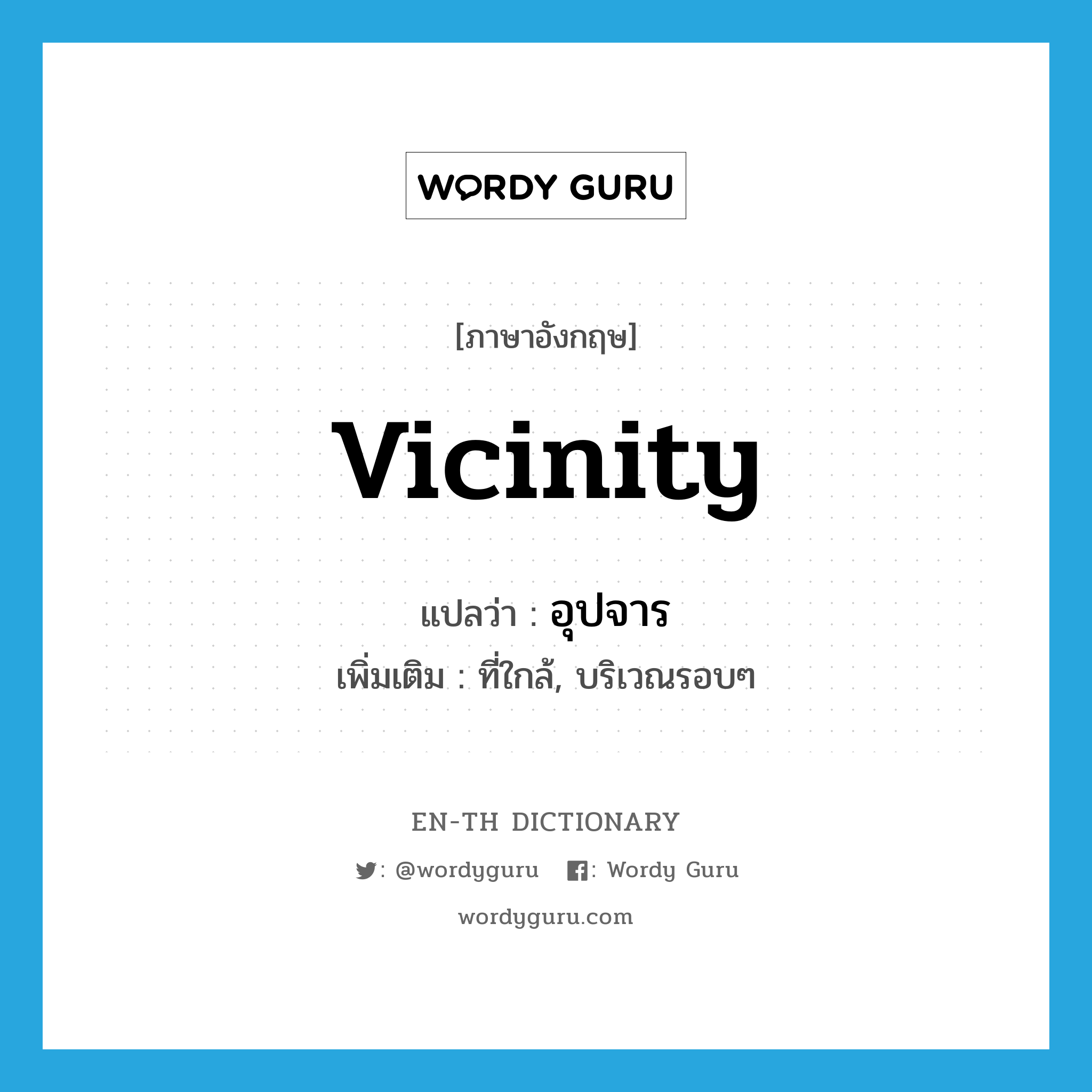 vicinity แปลว่า?, คำศัพท์ภาษาอังกฤษ vicinity แปลว่า อุปจาร ประเภท N เพิ่มเติม ที่ใกล้, บริเวณรอบๆ หมวด N