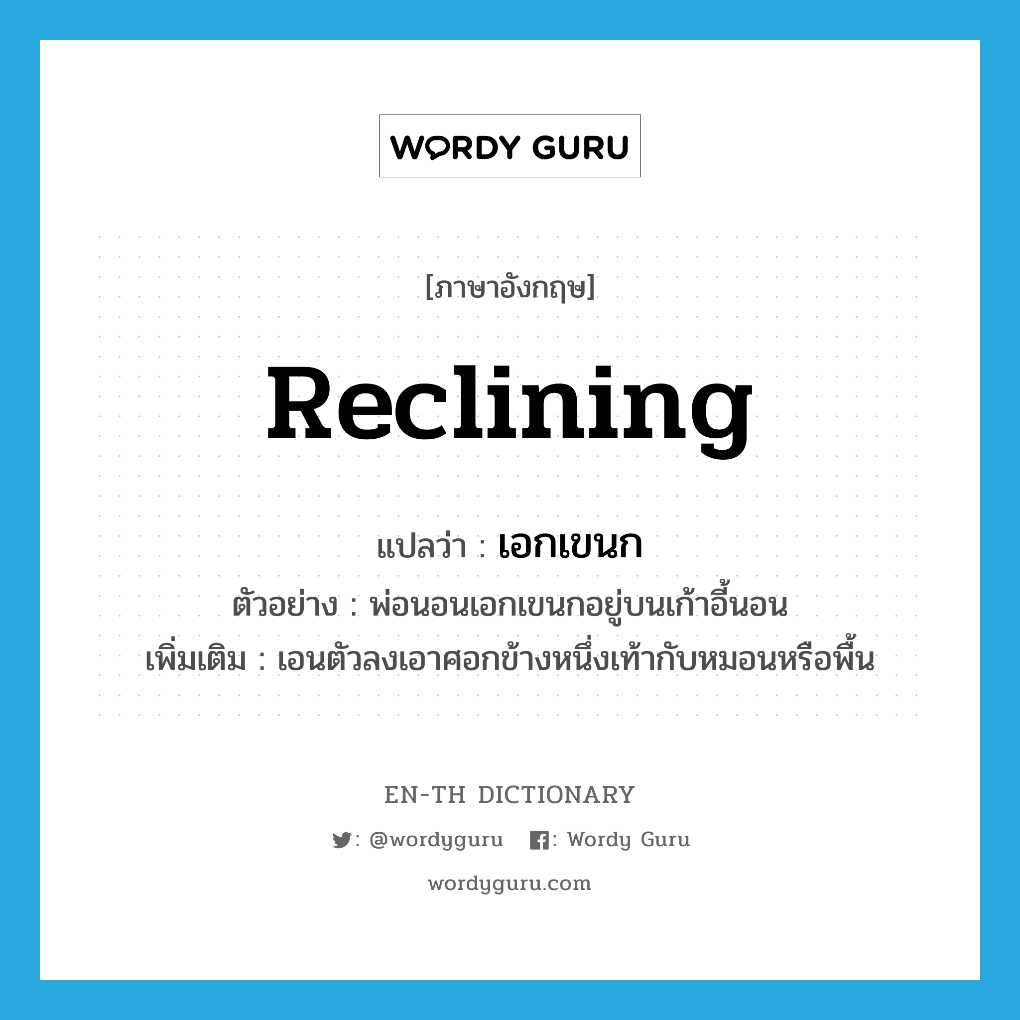 reclining แปลว่า?, คำศัพท์ภาษาอังกฤษ reclining แปลว่า เอกเขนก ประเภท ADV ตัวอย่าง พ่อนอนเอกเขนกอยู่บนเก้าอี้นอน เพิ่มเติม เอนตัวลงเอาศอกข้างหนึ่งเท้ากับหมอนหรือพื้น หมวด ADV