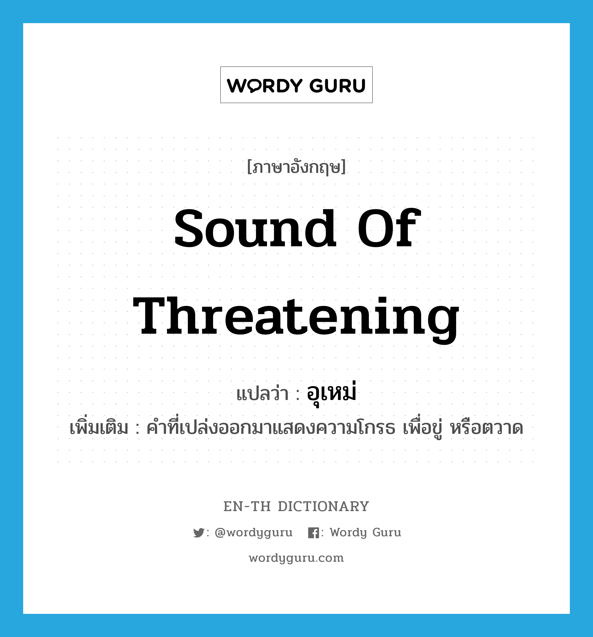 sound of threatening แปลว่า?, คำศัพท์ภาษาอังกฤษ sound of threatening แปลว่า อุเหม่ ประเภท INT เพิ่มเติม คำที่เปล่งออกมาแสดงความโกรธ เพื่อขู่ หรือตวาด หมวด INT