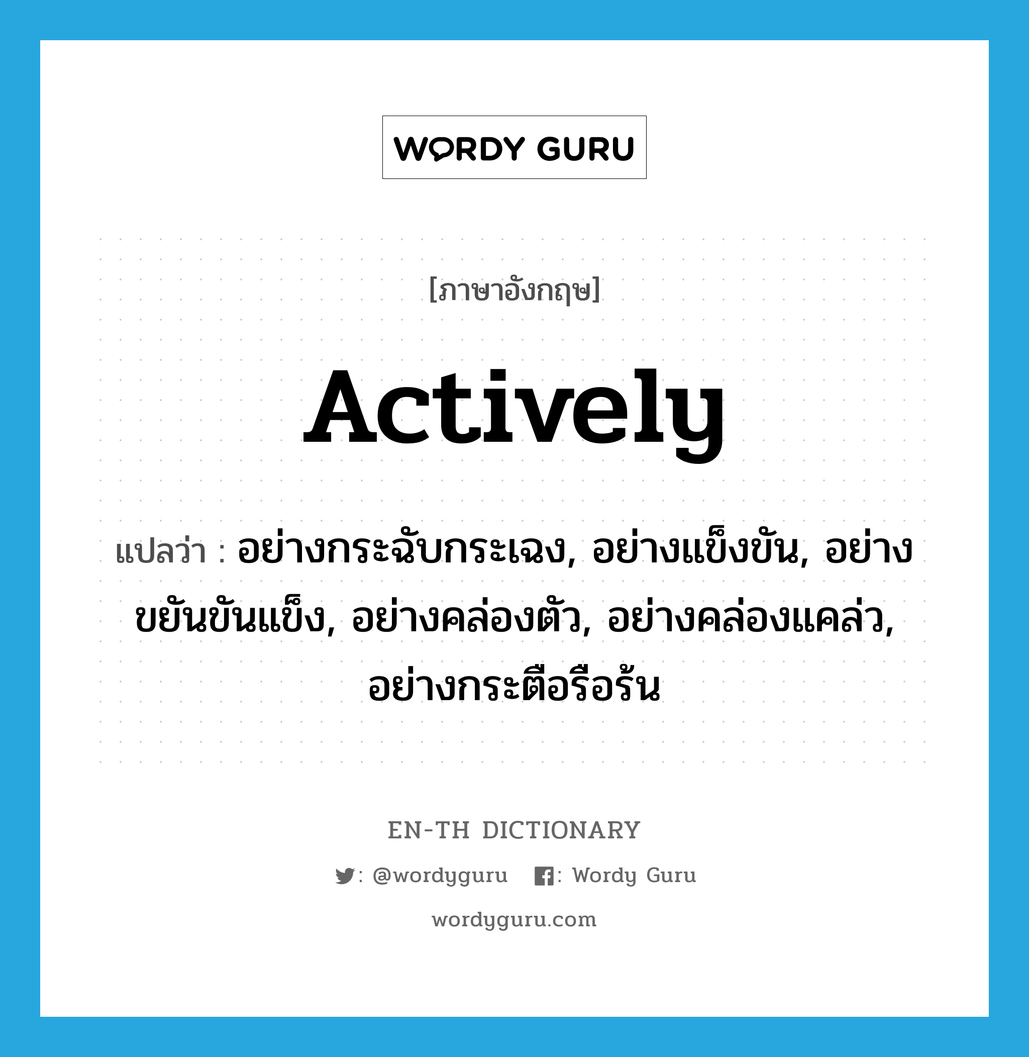 actively แปลว่า?, คำศัพท์ภาษาอังกฤษ actively แปลว่า อย่างกระฉับกระเฉง, อย่างแข็งขัน, อย่างขยันขันแข็ง, อย่างคล่องตัว, อย่างคล่องแคล่ว, อย่างกระตือรือร้น ประเภท ADV หมวด ADV