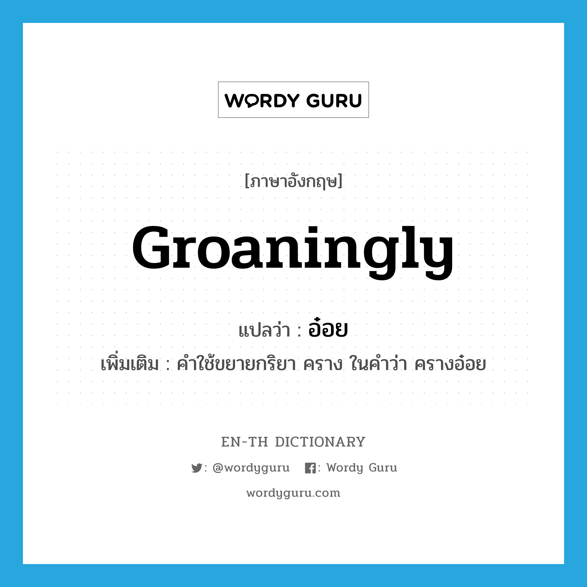 groaningly แปลว่า?, คำศัพท์ภาษาอังกฤษ groaningly แปลว่า อ๋อย ประเภท ADV เพิ่มเติม คำใช้ขยายกริยา คราง ในคำว่า ครางอ๋อย หมวด ADV