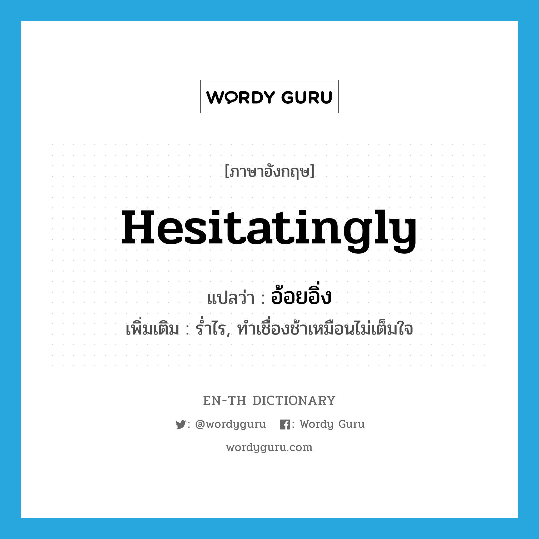 hesitatingly แปลว่า?, คำศัพท์ภาษาอังกฤษ hesitatingly แปลว่า อ้อยอิ่ง ประเภท ADV เพิ่มเติม ร่ำไร, ทำเชื่องช้าเหมือนไม่เต็มใจ หมวด ADV