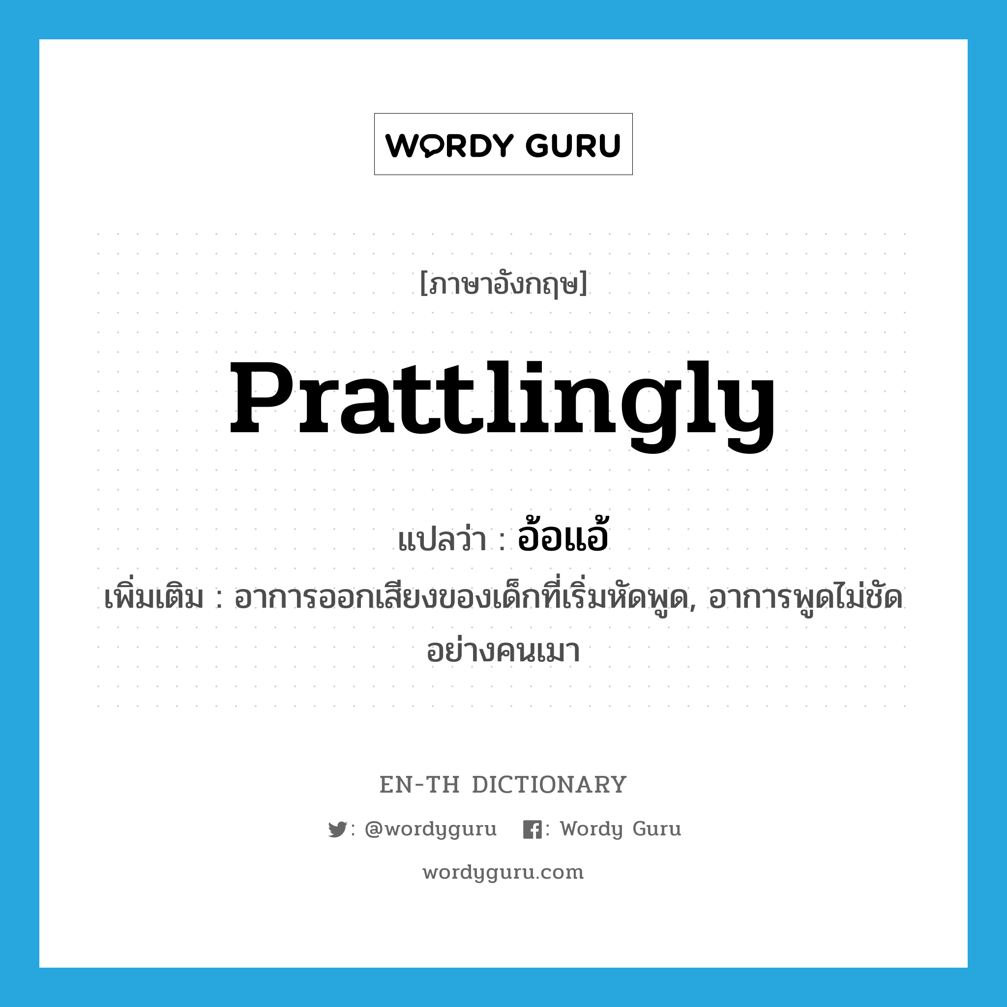 prattlingly แปลว่า?, คำศัพท์ภาษาอังกฤษ prattlingly แปลว่า อ้อแอ้ ประเภท ADV เพิ่มเติม อาการออกเสียงของเด็กที่เริ่มหัดพูด, อาการพูดไม่ชัดอย่างคนเมา หมวด ADV