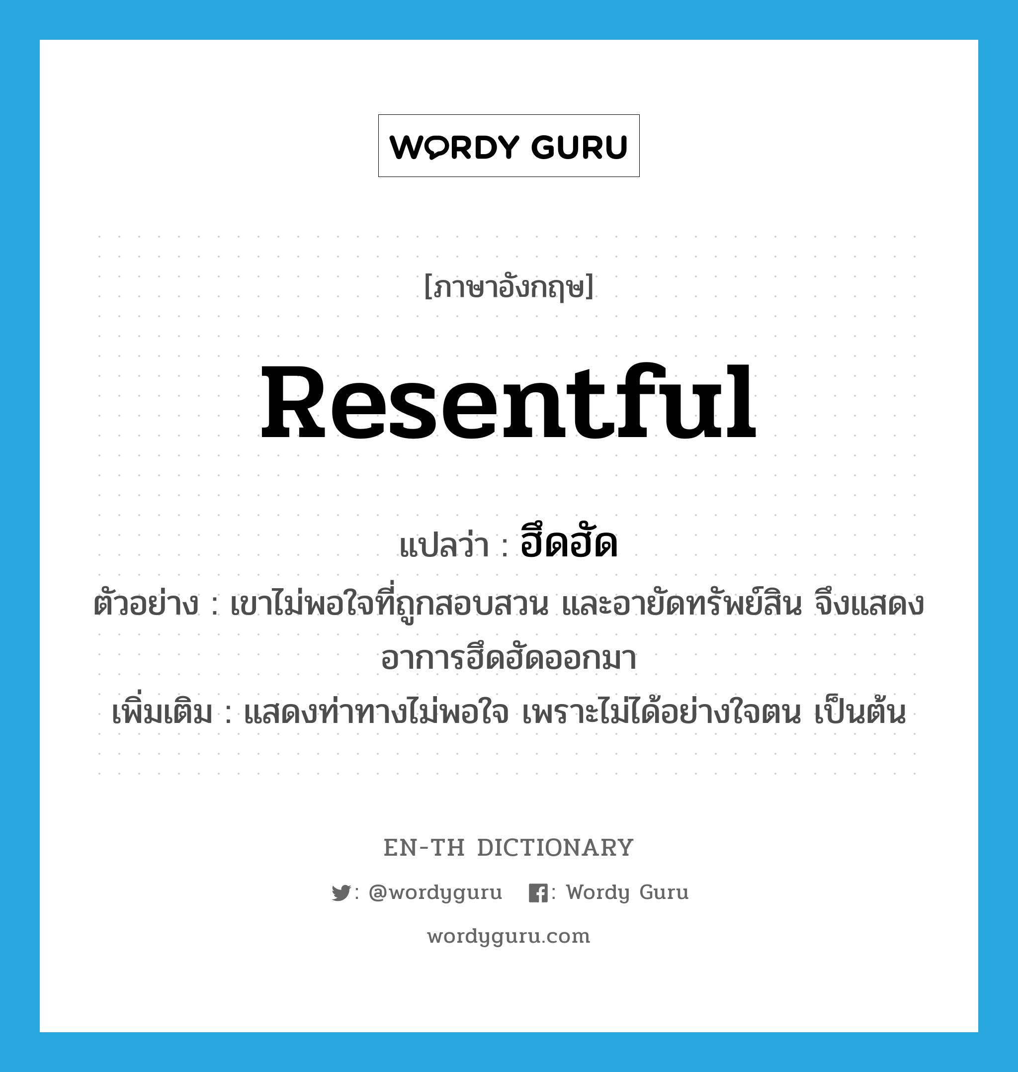 resentful แปลว่า?, คำศัพท์ภาษาอังกฤษ resentful แปลว่า ฮึดฮัด ประเภท ADJ ตัวอย่าง เขาไม่พอใจที่ถูกสอบสวน และอายัดทรัพย์สิน จึงแสดงอาการฮึดฮัดออกมา เพิ่มเติม แสดงท่าทางไม่พอใจ เพราะไม่ได้อย่างใจตน เป็นต้น หมวด ADJ