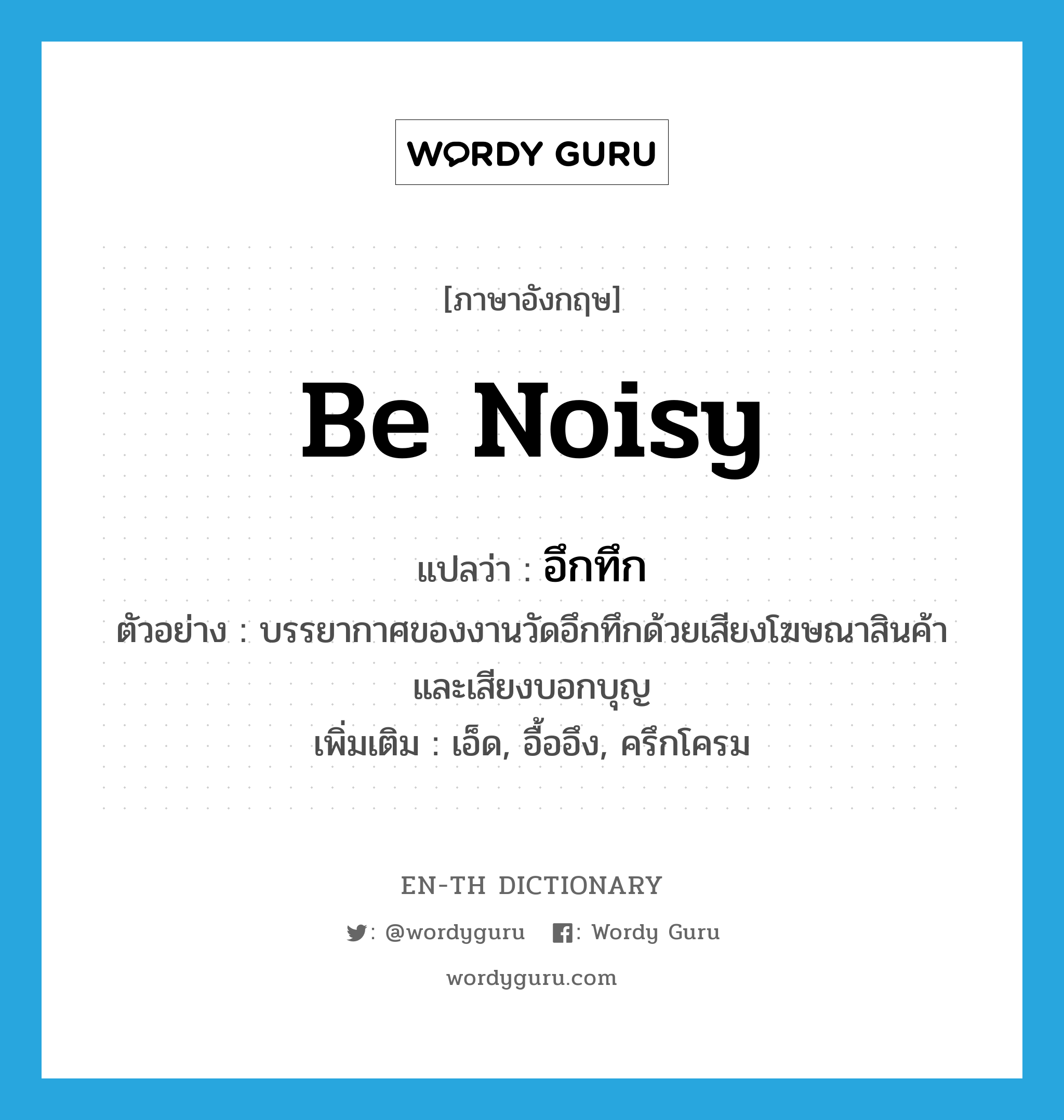 be noisy แปลว่า?, คำศัพท์ภาษาอังกฤษ be noisy แปลว่า อึกทึก ประเภท V ตัวอย่าง บรรยากาศของงานวัดอึกทึกด้วยเสียงโฆษณาสินค้า และเสียงบอกบุญ เพิ่มเติม เอ็ด, อื้ออึง, ครึกโครม หมวด V