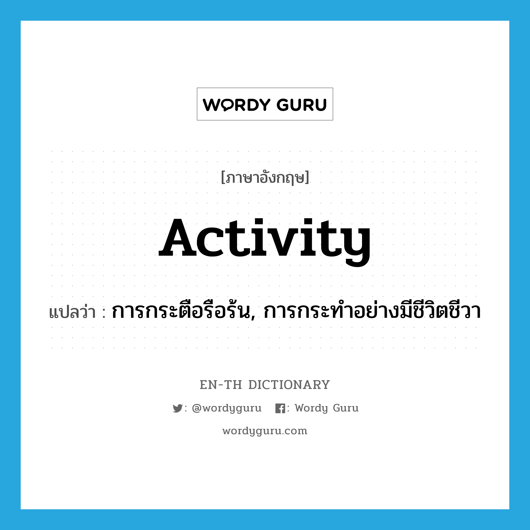 activity แปลว่า?, คำศัพท์ภาษาอังกฤษ activity แปลว่า การกระตือรือร้น, การกระทำอย่างมีชีวิตชีวา ประเภท N หมวด N