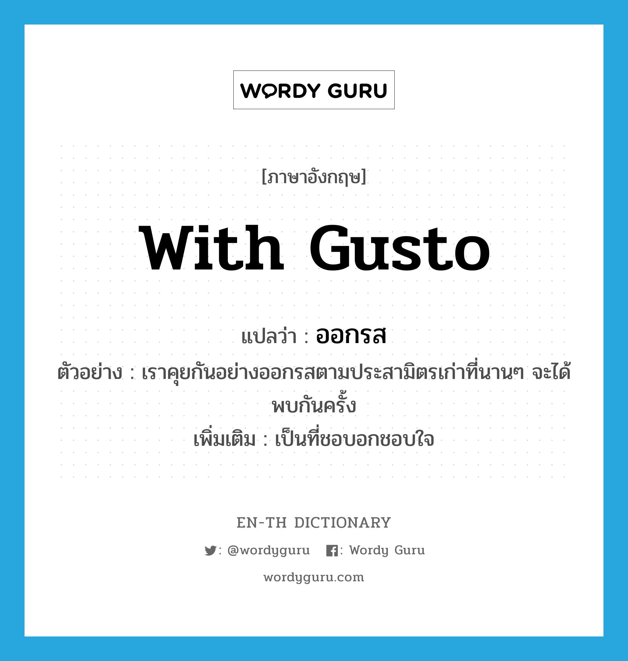 with gusto แปลว่า?, คำศัพท์ภาษาอังกฤษ with gusto แปลว่า ออกรส ประเภท ADV ตัวอย่าง เราคุยกันอย่างออกรสตามประสามิตรเก่าที่นานๆ จะได้พบกันครั้ง เพิ่มเติม เป็นที่ชอบอกชอบใจ หมวด ADV