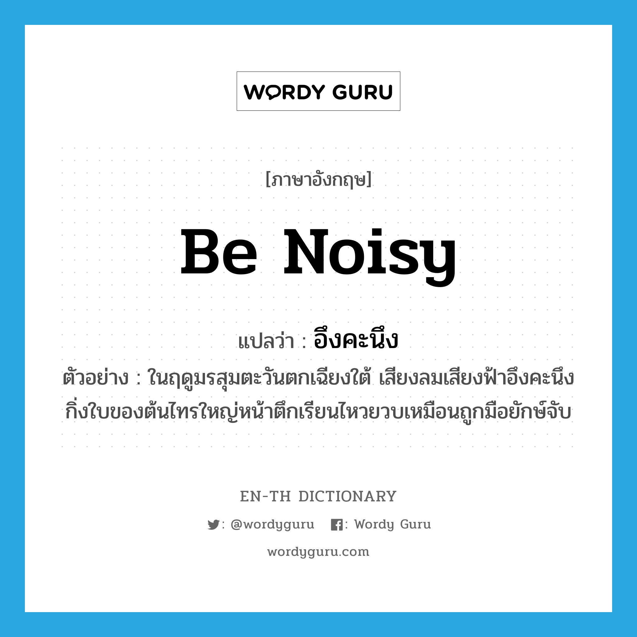 be noisy แปลว่า?, คำศัพท์ภาษาอังกฤษ be noisy แปลว่า อึงคะนึง ประเภท V ตัวอย่าง ในฤดูมรสุมตะวันตกเฉียงใต้ เสียงลมเสียงฟ้าอึงคะนึง กิ่งใบของต้นไทรใหญ่หน้าตึกเรียนไหวยวบเหมือนถูกมือยักษ์จับ หมวด V