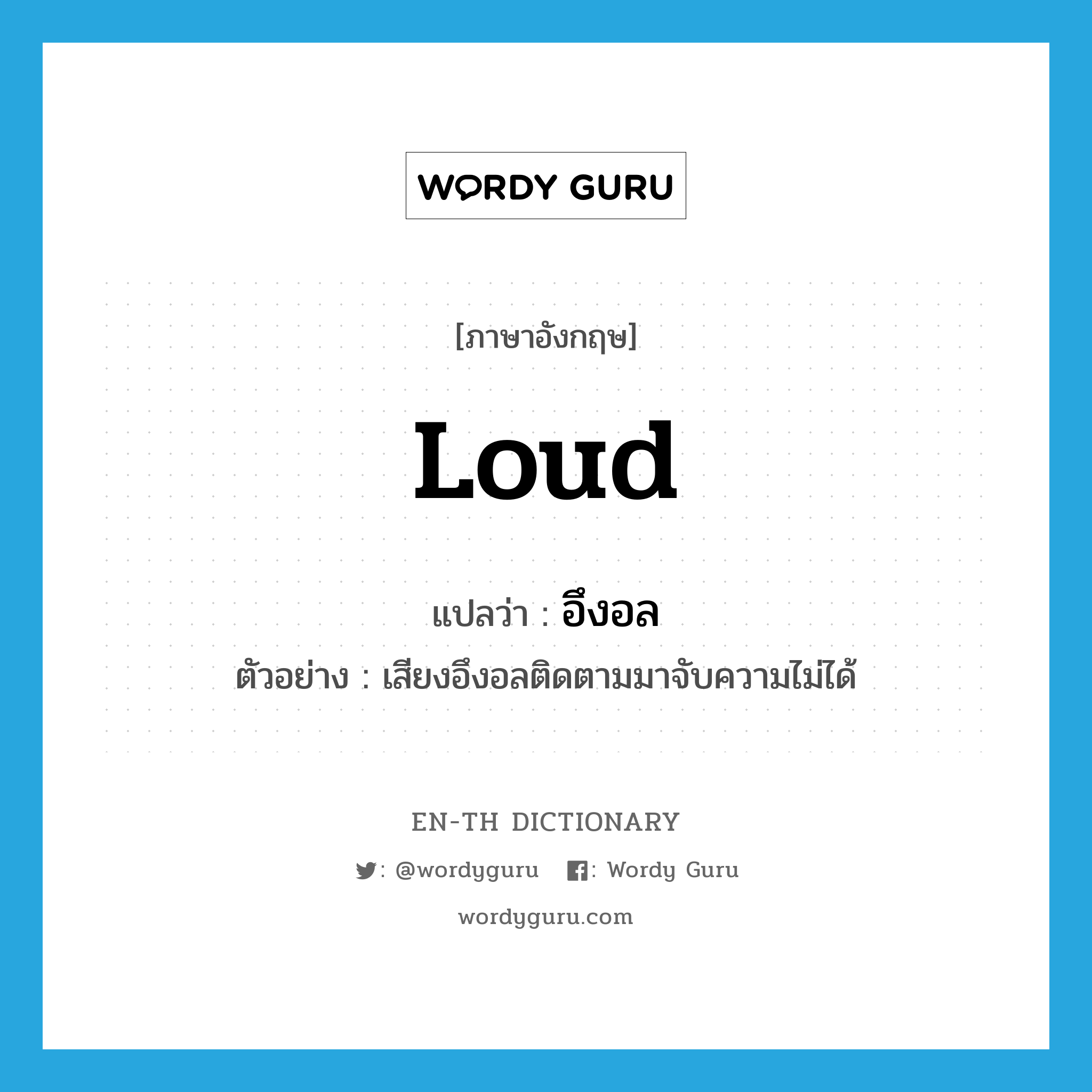 loud แปลว่า?, คำศัพท์ภาษาอังกฤษ loud แปลว่า อึงอล ประเภท ADJ ตัวอย่าง เสียงอึงอลติดตามมาจับความไม่ได้ หมวด ADJ