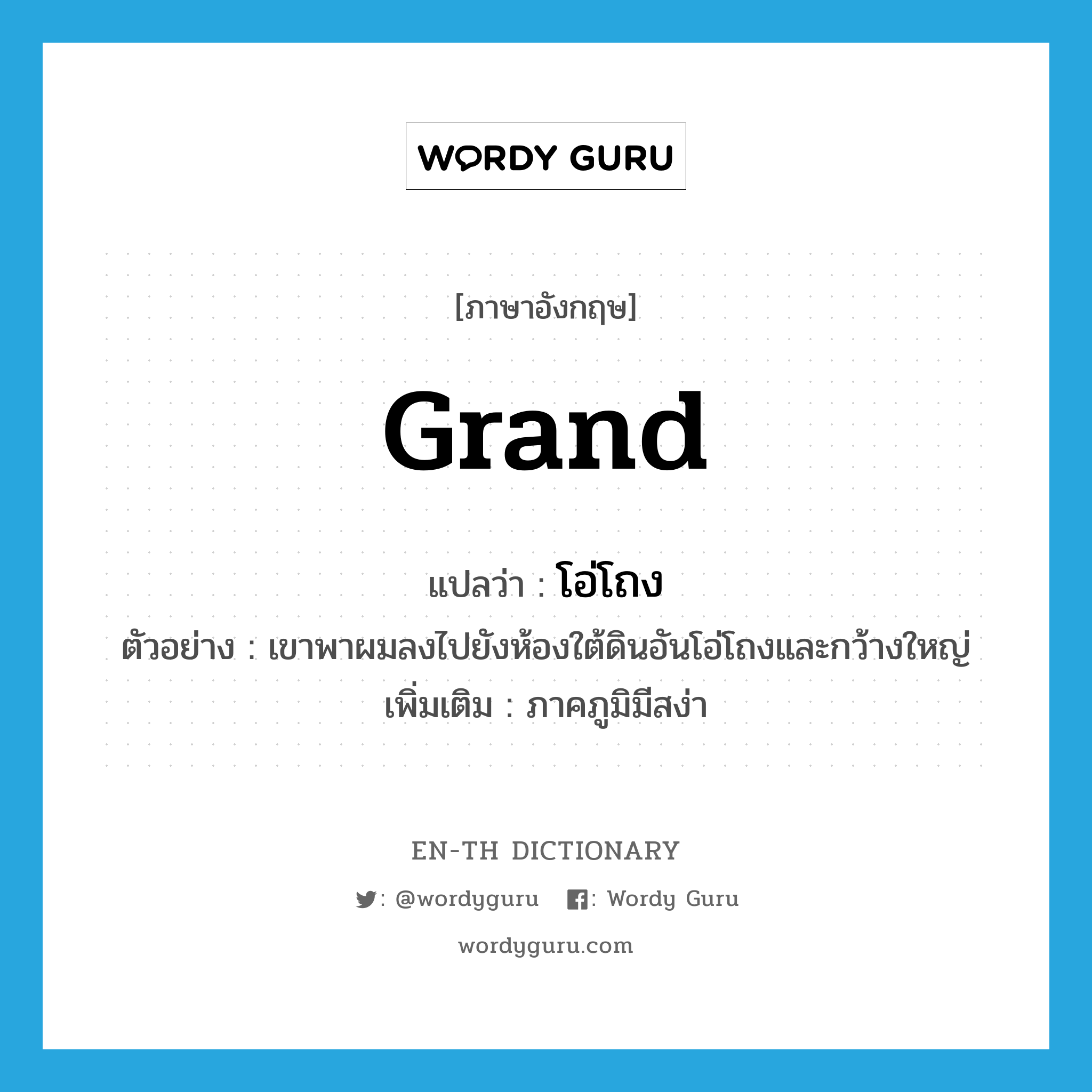 grand แปลว่า?, คำศัพท์ภาษาอังกฤษ grand แปลว่า โอ่โถง ประเภท ADJ ตัวอย่าง เขาพาผมลงไปยังห้องใต้ดินอันโอ่โถงและกว้างใหญ่ เพิ่มเติม ภาคภูมิมีสง่า หมวด ADJ