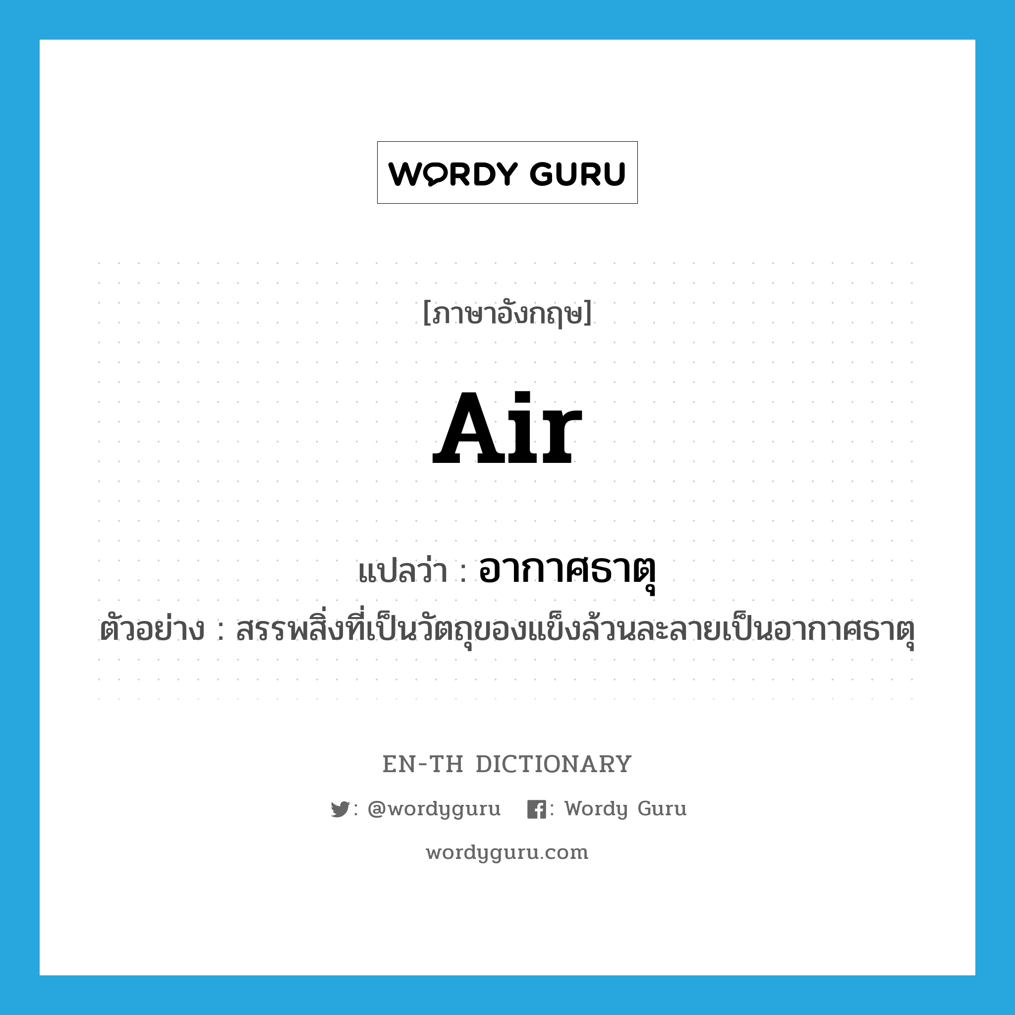 air แปลว่า?, คำศัพท์ภาษาอังกฤษ air แปลว่า อากาศธาตุ ประเภท N ตัวอย่าง สรรพสิ่งที่เป็นวัตถุของแข็งล้วนละลายเป็นอากาศธาตุ หมวด N