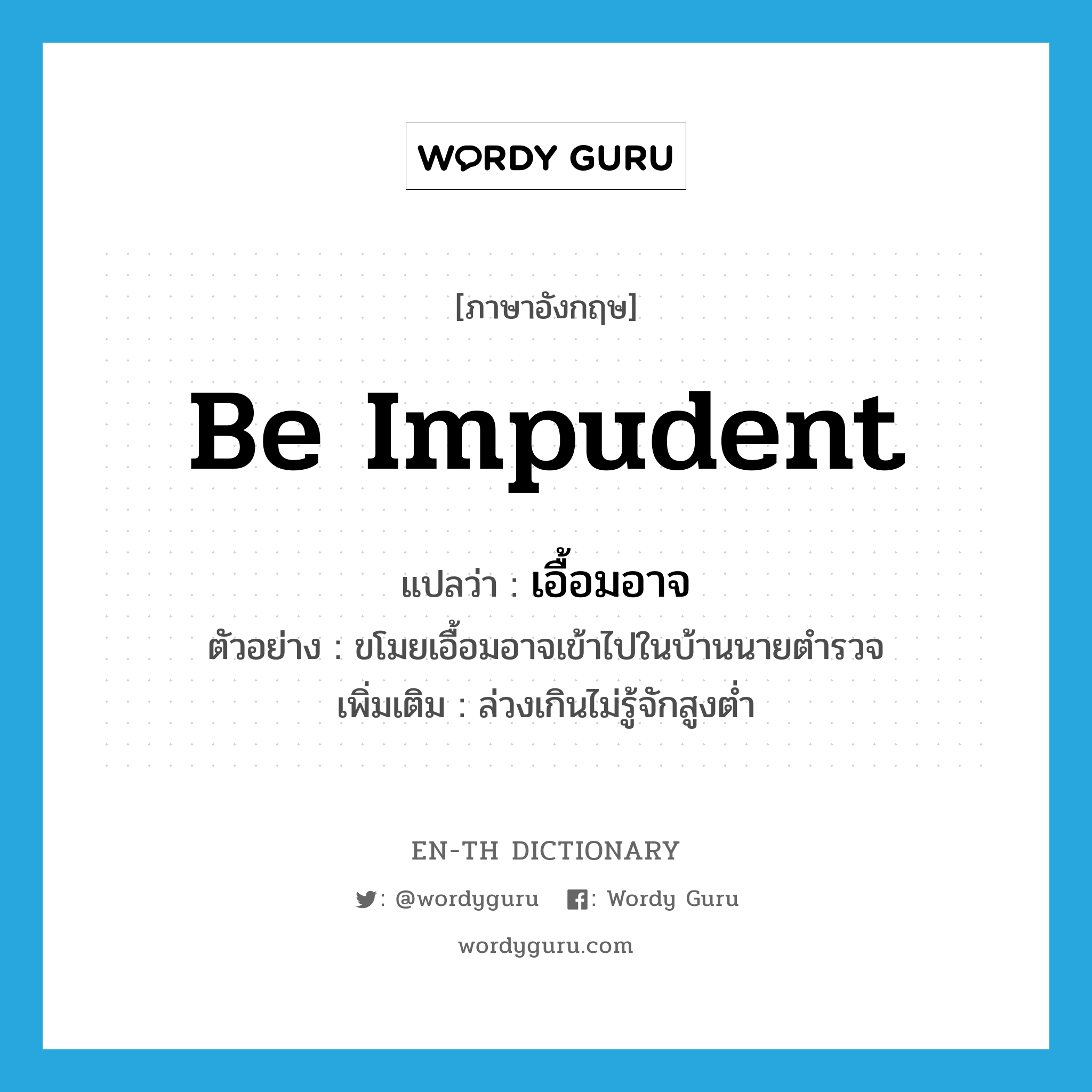 be impudent แปลว่า?, คำศัพท์ภาษาอังกฤษ be impudent แปลว่า เอื้อมอาจ ประเภท V ตัวอย่าง ขโมยเอื้อมอาจเข้าไปในบ้านนายตำรวจ เพิ่มเติม ล่วงเกินไม่รู้จักสูงต่ำ หมวด V