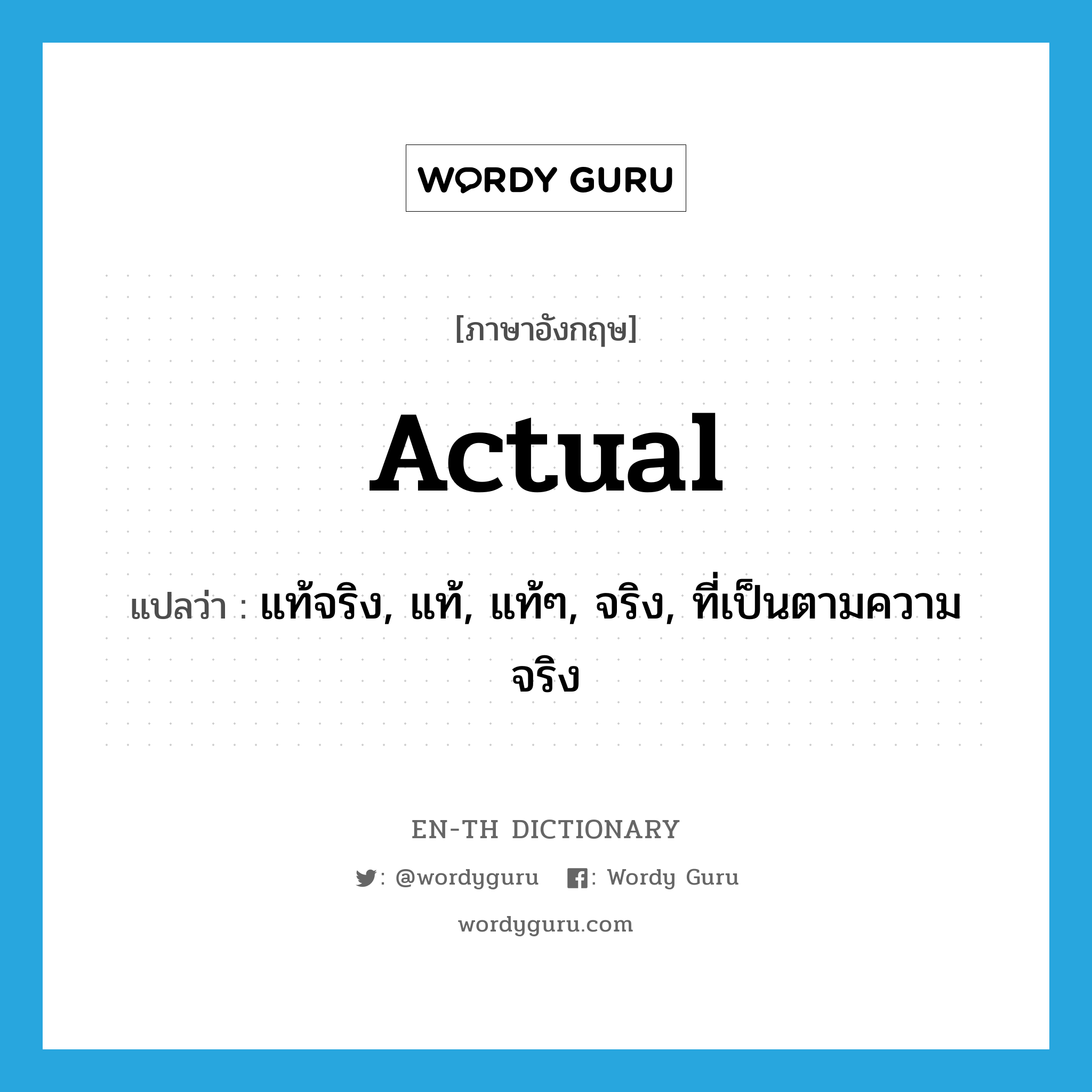 actual แปลว่า?, คำศัพท์ภาษาอังกฤษ actual แปลว่า แท้จริง, แท้, แท้ๆ, จริง, ที่เป็นตามความจริง ประเภท ADJ หมวด ADJ