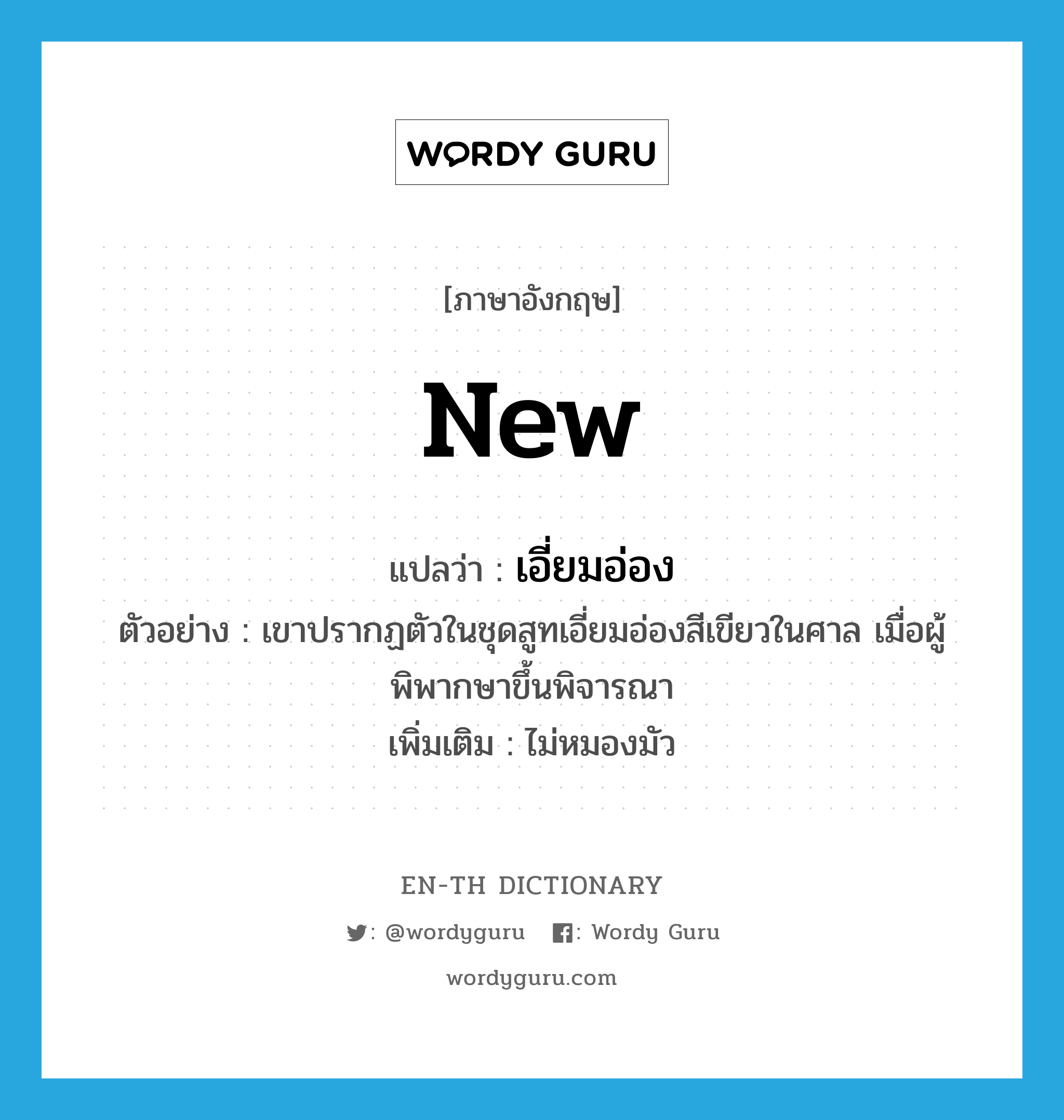 new แปลว่า?, คำศัพท์ภาษาอังกฤษ new แปลว่า เอี่ยมอ่อง ประเภท ADJ ตัวอย่าง เขาปรากฏตัวในชุดสูทเอี่ยมอ่องสีเขียวในศาล เมื่อผู้พิพากษาขึ้นพิจารณา เพิ่มเติม ไม่หมองมัว หมวด ADJ