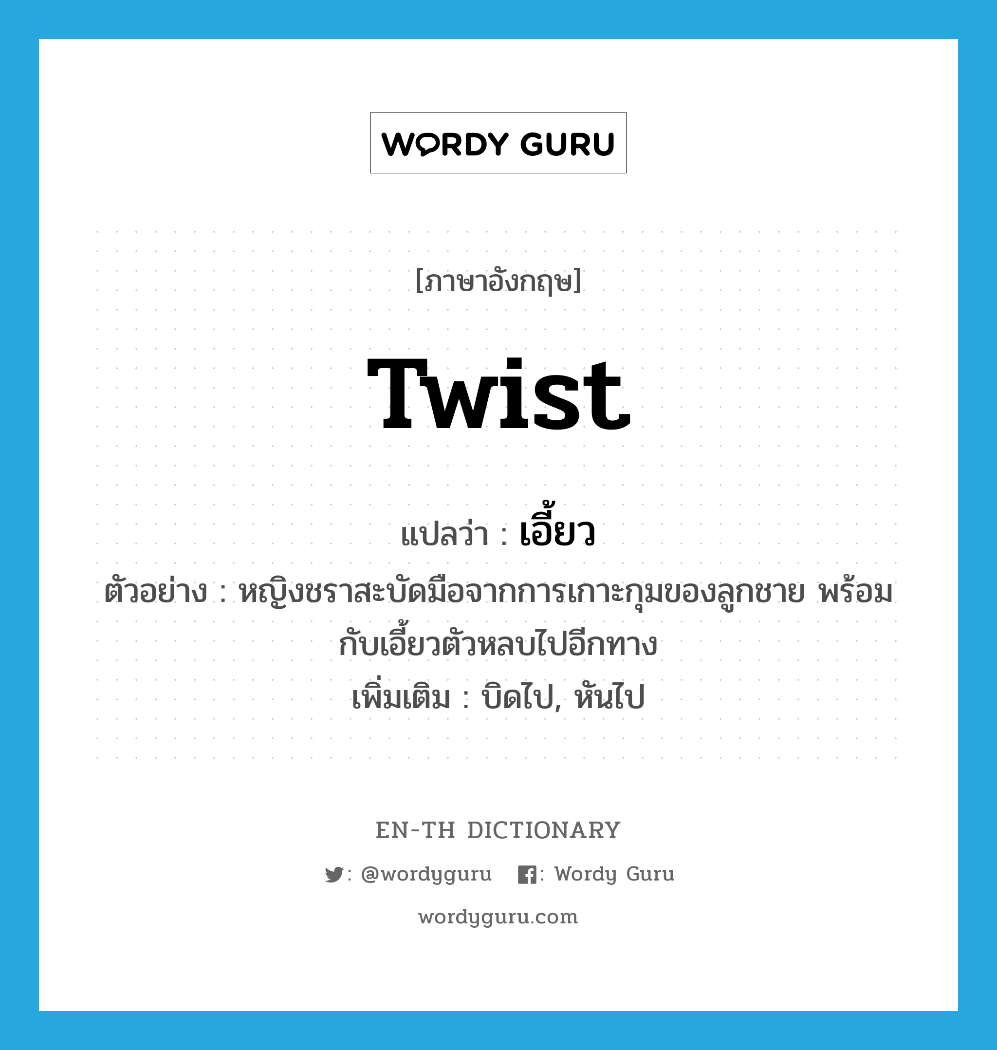 twist แปลว่า?, คำศัพท์ภาษาอังกฤษ twist แปลว่า เอี้ยว ประเภท V ตัวอย่าง หญิงชราสะบัดมือจากการเกาะกุมของลูกชาย พร้อมกับเอี้ยวตัวหลบไปอีกทาง เพิ่มเติม บิดไป, หันไป หมวด V